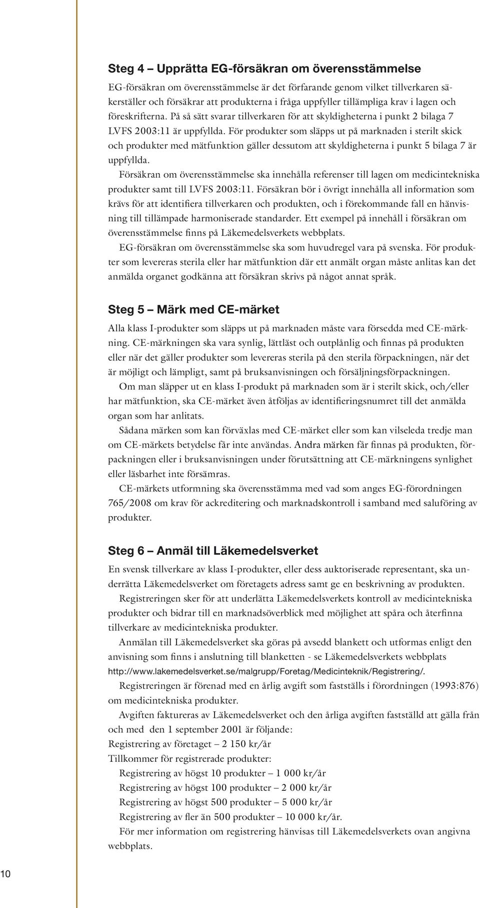 För produkter som släpps ut på marknaden i sterilt skick och produkter med mätfunktion gäller dessutom att skyldigheterna i punkt 5 bilaga 7 är uppfyllda.