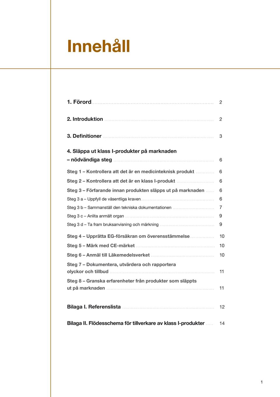 .. 6 Steg 3 b Sammanställ den tekniska dokumentationen... 7 Steg 3 c Anlita anmält organ... 9 Steg 3 d Ta fram bruksanvisning och märkning... 9 Steg 4 Upprätta EG-försäkran om överensstämmelse.