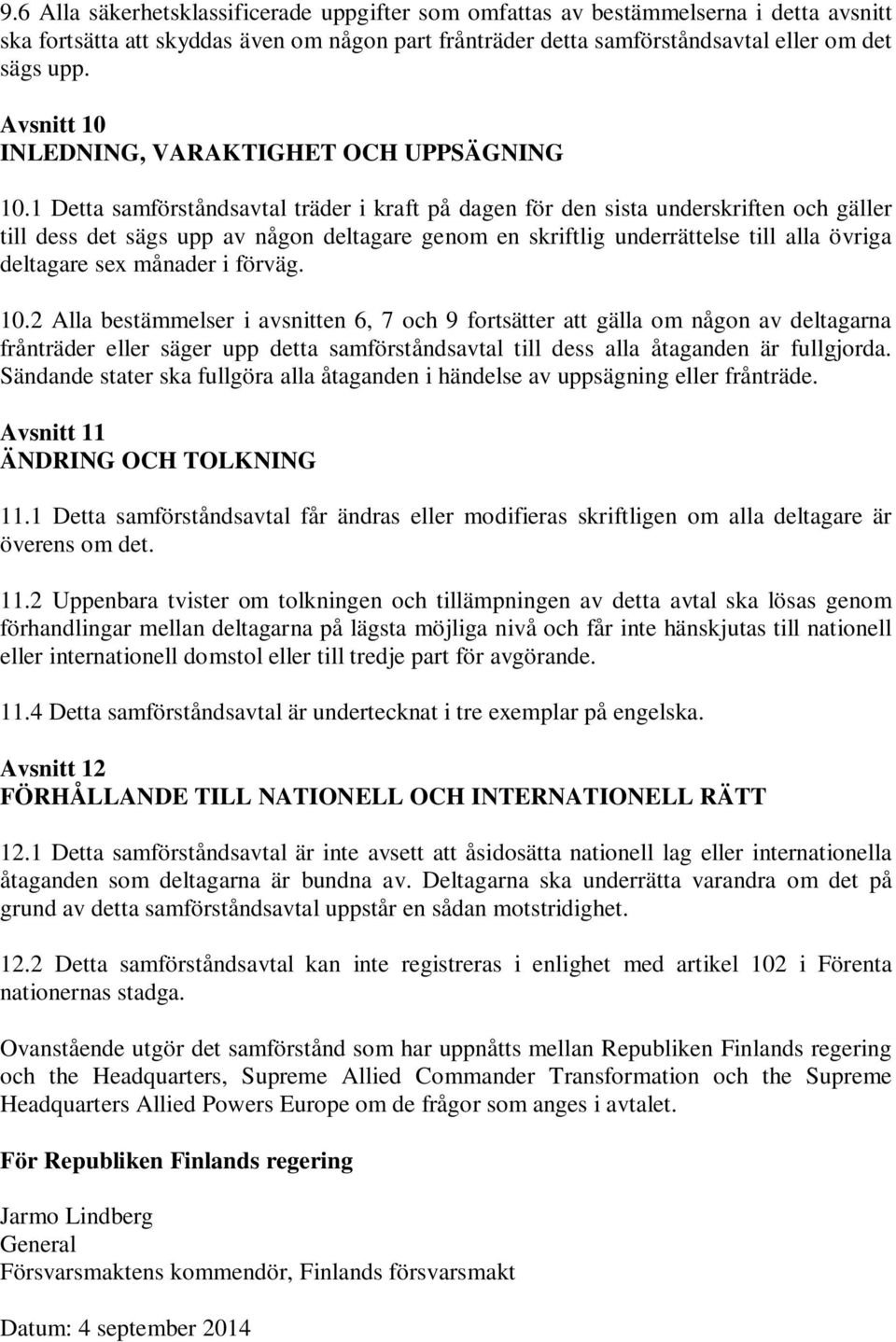 1 Detta samförståndsavtal träder i kraft på dagen för den sista underskriften och gäller till dess det sägs upp av någon deltagare genom en skriftlig underrättelse till alla övriga deltagare sex