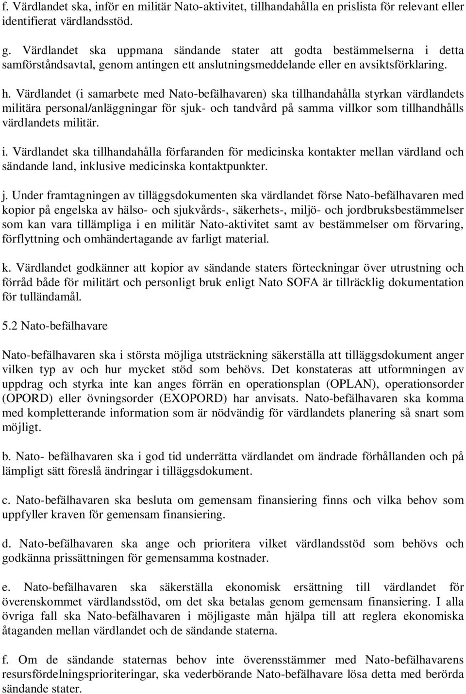 Värdlandet (i samarbete med Nato-befälhavaren) ska tillhandahålla styrkan värdlandets militära personal/anläggningar för sjuk- och tandvård på samma villkor som tillhandhålls värdlandets militär. i.