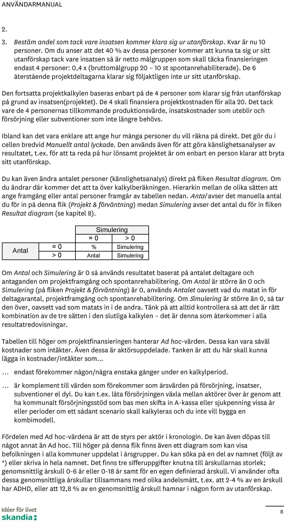 st spontanrehabiliterade). De 6 återstående projektdeltagarna klarar sig följaktligen inte ur sitt utanförskap.