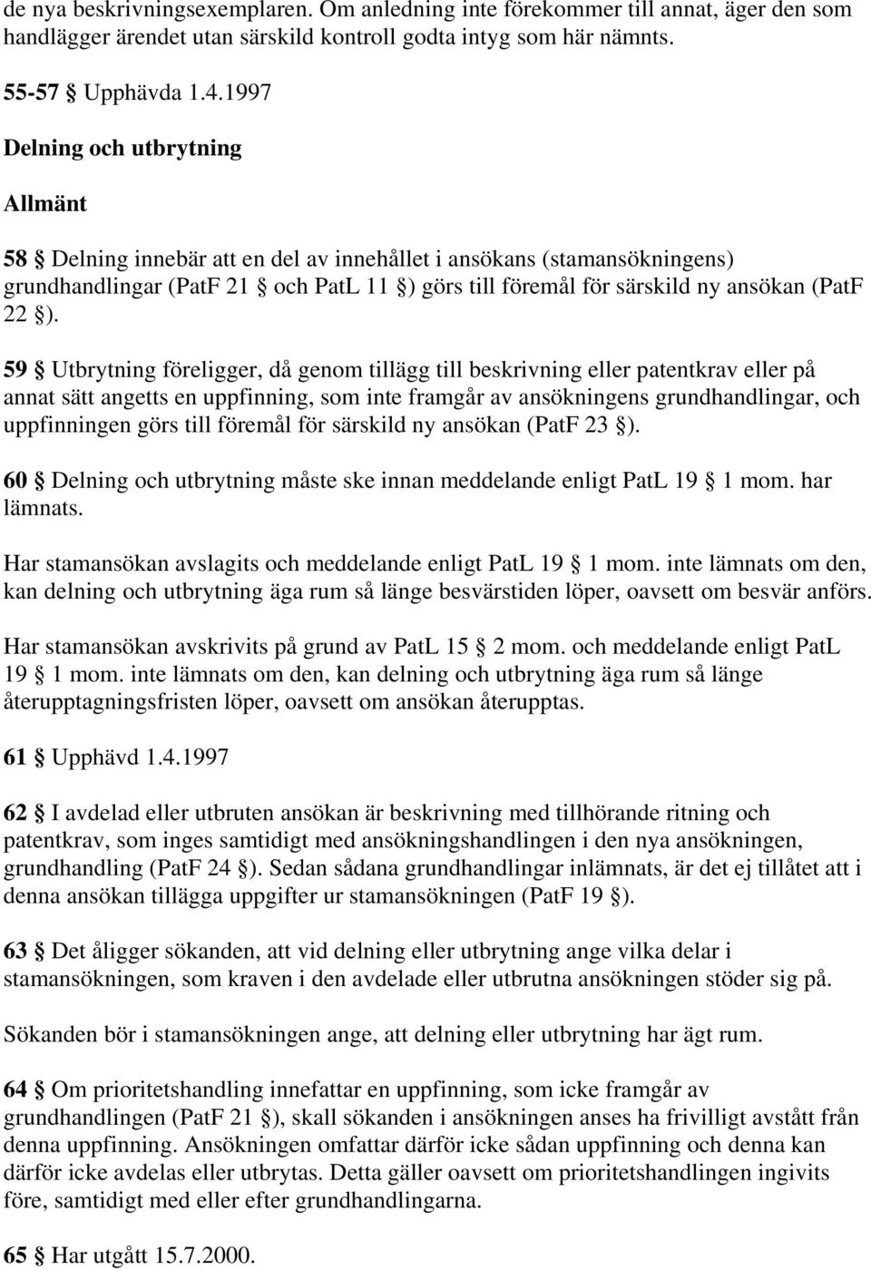 ). 59 Utbrytning föreligger, då genom tillägg till beskrivning eller patentkrav eller på annat sätt angetts en uppfinning, som inte framgår av ansökningens grundhandlingar, och uppfinningen görs till