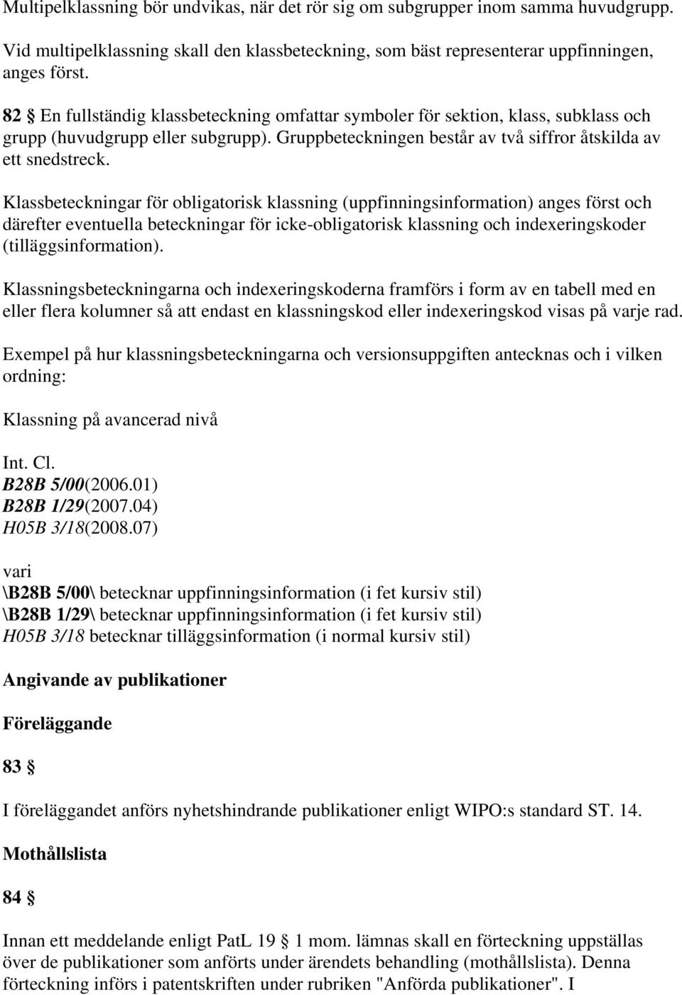 Klassbeteckningar för obligatorisk klassning (uppfinningsinformation) anges först och därefter eventuella beteckningar för icke-obligatorisk klassning och indexeringskoder (tilläggsinformation).