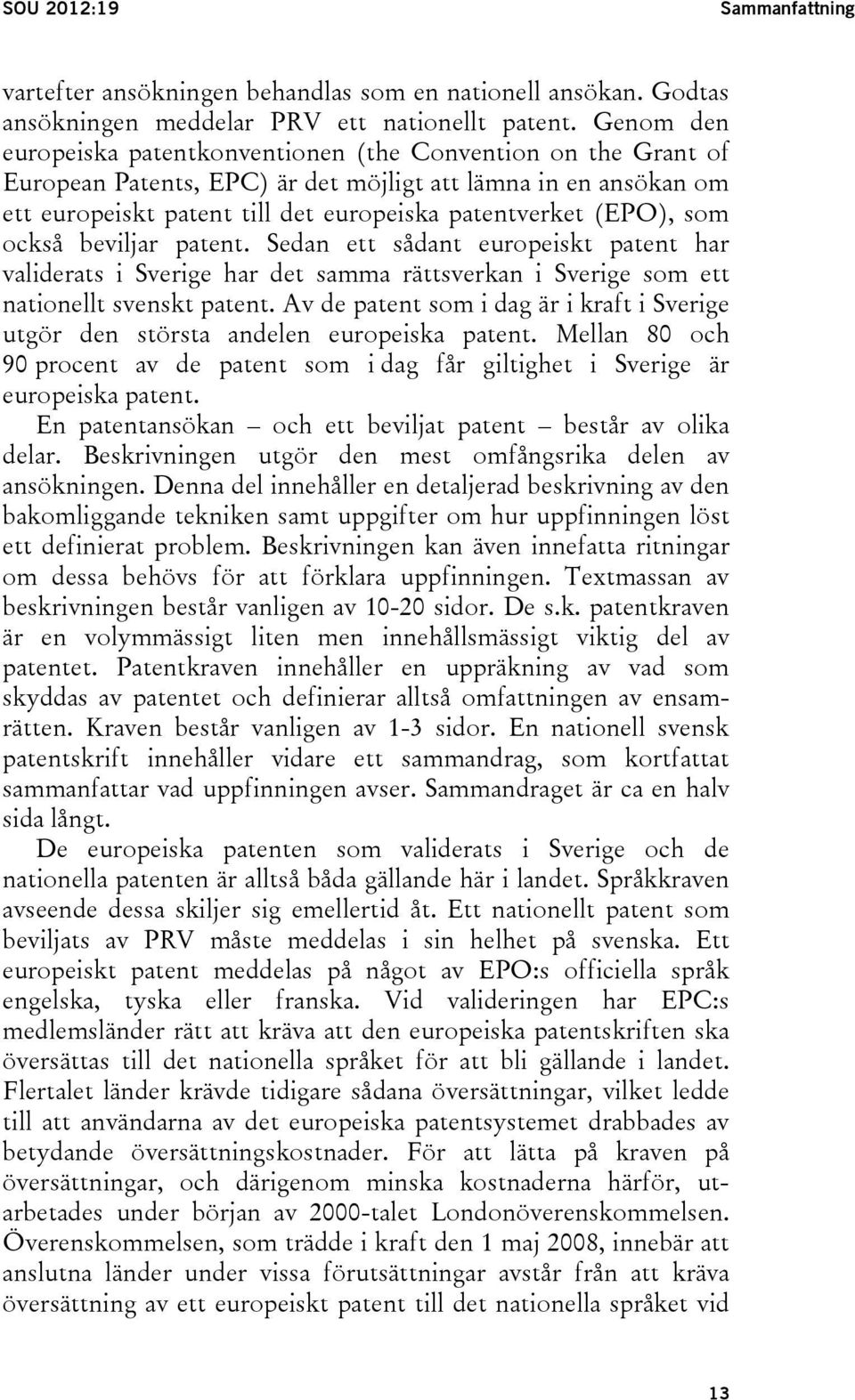 som också beviljar patent. Sedan ett sådant europeiskt patent har validerats i Sverige har det samma rättsverkan i Sverige som ett nationellt svenskt patent.