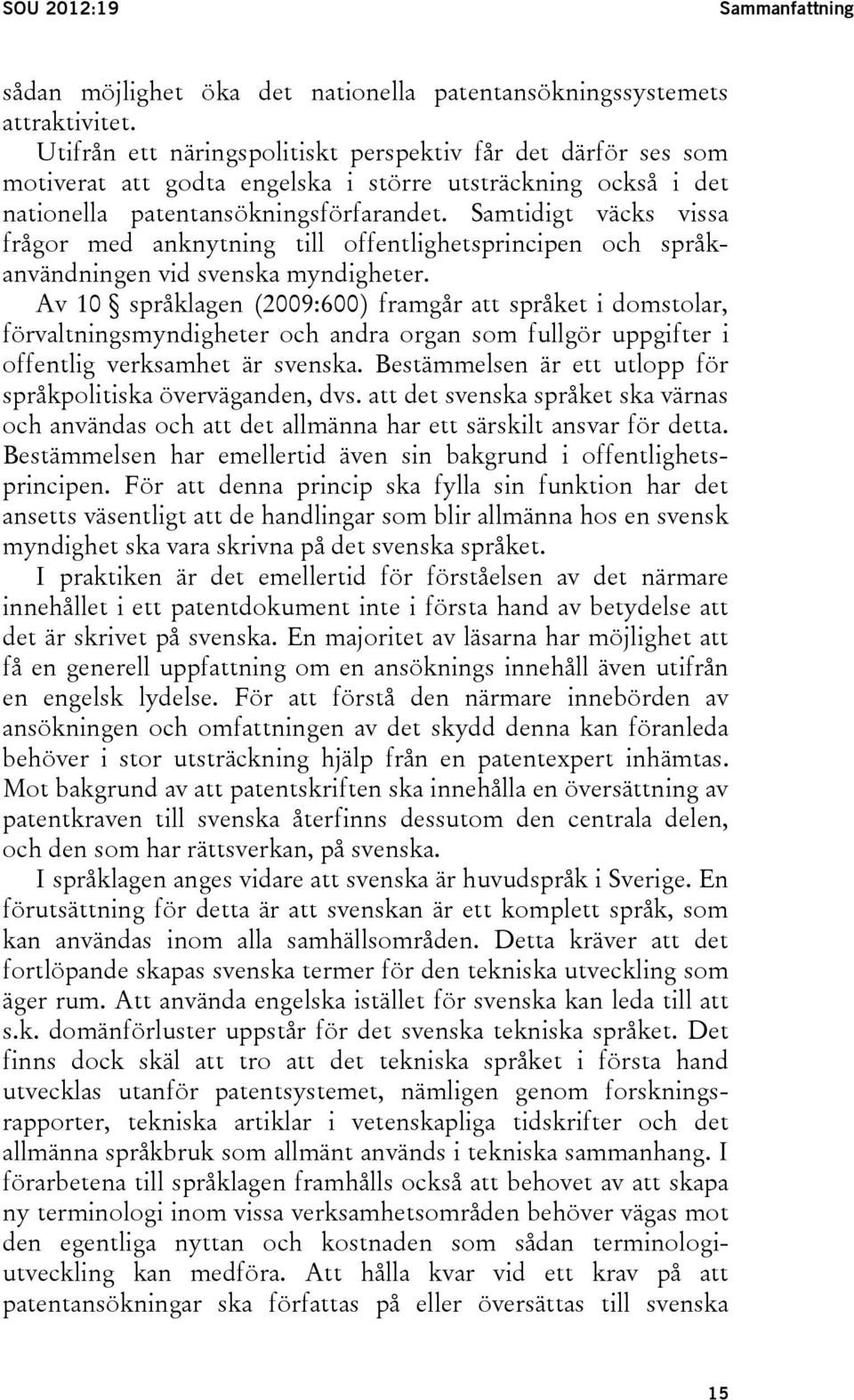 Samtidigt väcks vissa frågor med anknytning till offentlighetsprincipen och språkanvändningen vid svenska myndigheter.