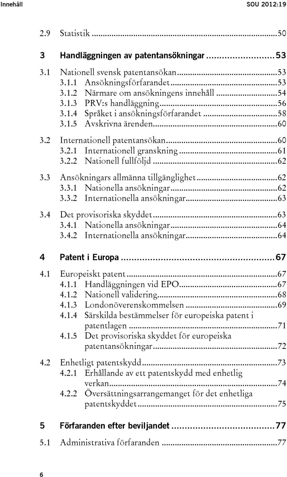 .. 62 3.3 Ansökningars allmänna tillgänglighet... 62 3.3.1 Nationella ansökningar... 62 3.3.2 Internationella ansökningar... 63 3.4 Det provisoriska skyddet... 63 3.4.1 Nationella ansökningar... 64 3.