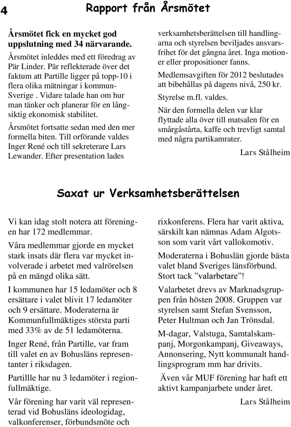 Årsmötet fortsatte sedan med den mer formella biten. Till orförande valdes Inger René och till sekreterare Lars Lewander.