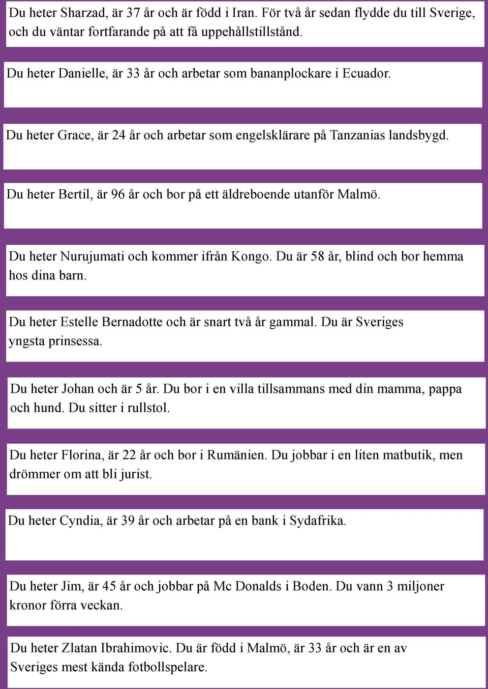 Du heter Bertil, är 96 år och bor på ett äldreboende utanför Malmö. Du heter Nurujumati och kommer ifrån Kongo. Du är 58 år, blind och bor hemma hos dina barn.