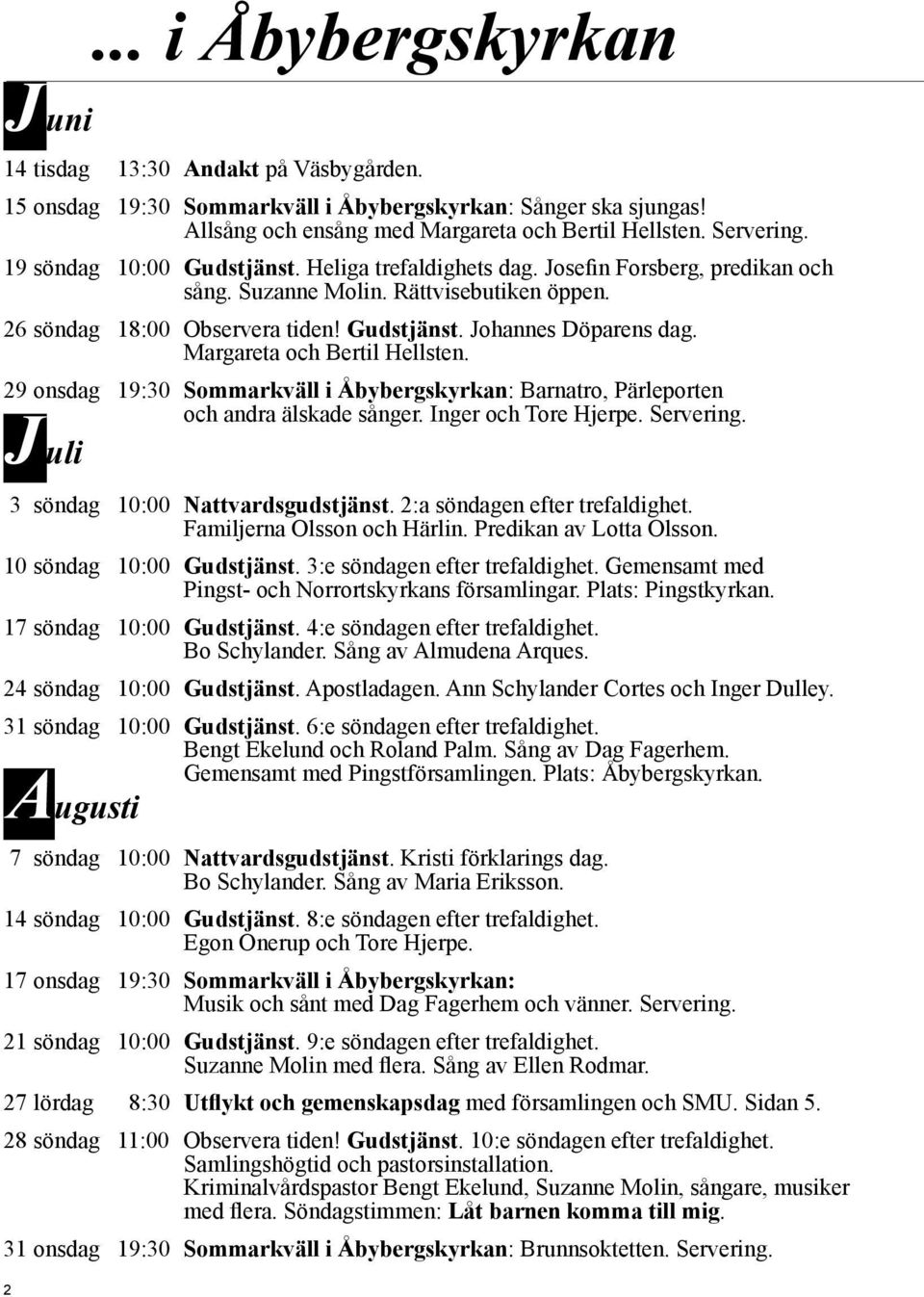 24 söndag 10:00 Gudstjänst. Apostladagen. Ann Schylander Cortes och Inger Dulley. 31 söndag 10:00 Gudstjänst. 6:e söndagen efter trefaldighet. Bengt Ekelund och Roland Palm. Sång av Dag Fagerhem.