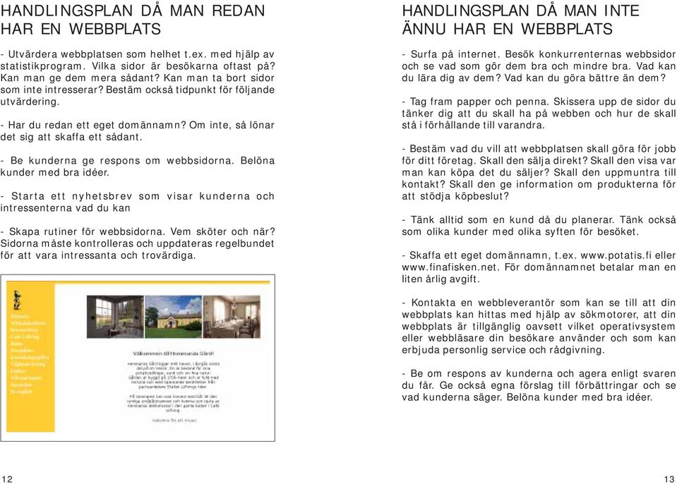 - Be kunderna ge respons om webbsidorna. Belöna kunder med bra idéer. - Starta ett nyhetsbrev som visar kunderna och intressenterna vad du kan - Skapa rutiner för webbsidorna. Vem sköter och när?