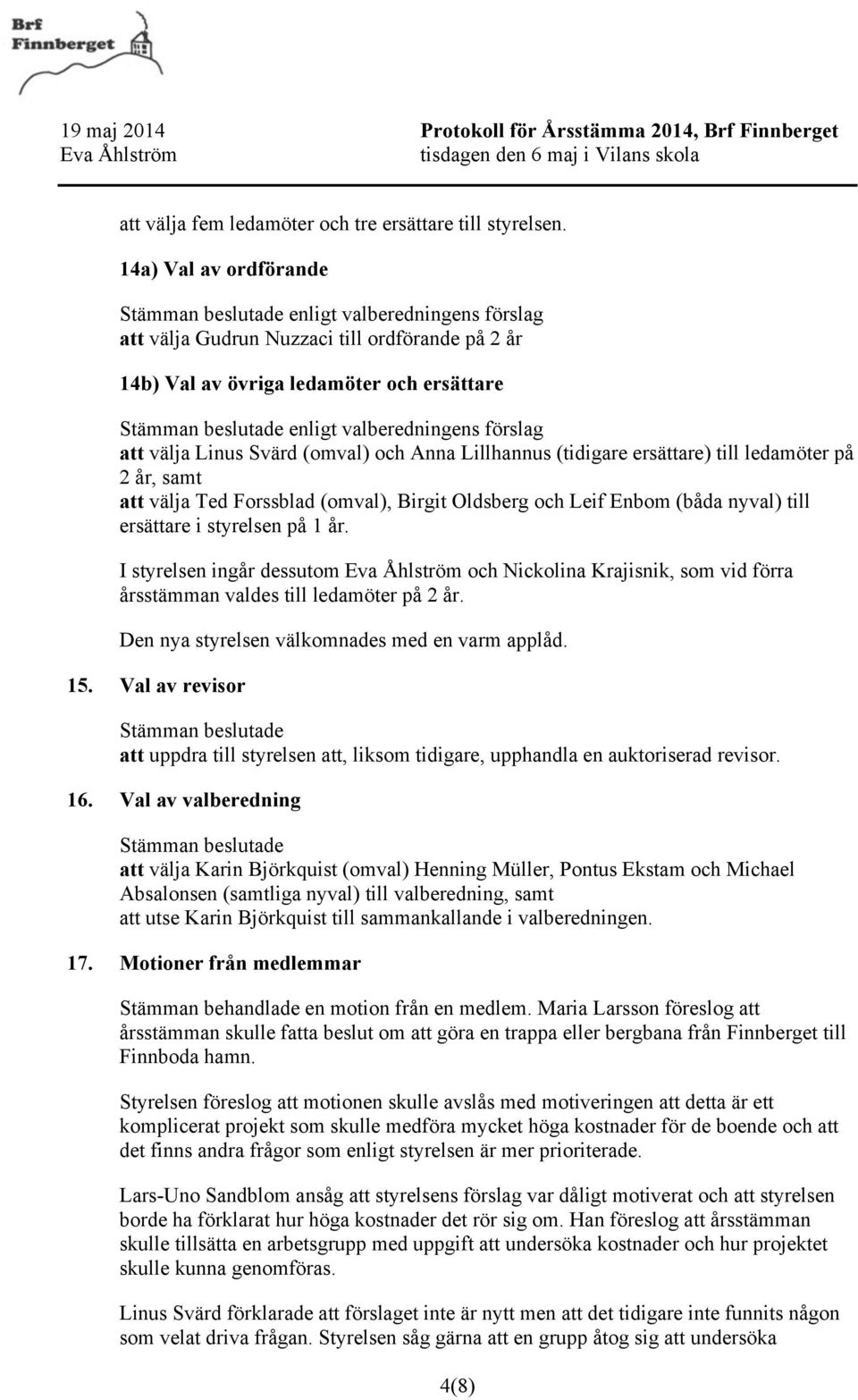 (omval) och Anna Lillhannus (tidigare ersättare) till ledamöter på 2 år, samt att välja Ted Forssblad (omval), Birgit Oldsberg och Leif Enbom (båda nyval) till ersättare i styrelsen på 1 år.