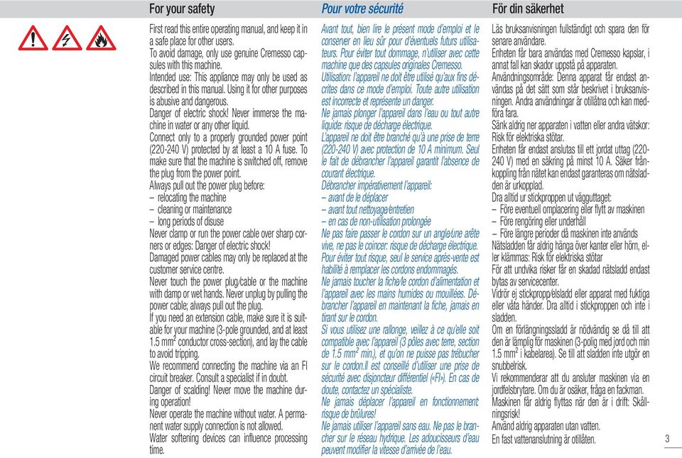 Danger of electric shock! Never immerse the machine in water or any other liquid. Connect only to a properly grounded power point (220-240 V) protected by at least a 10 A fuse.