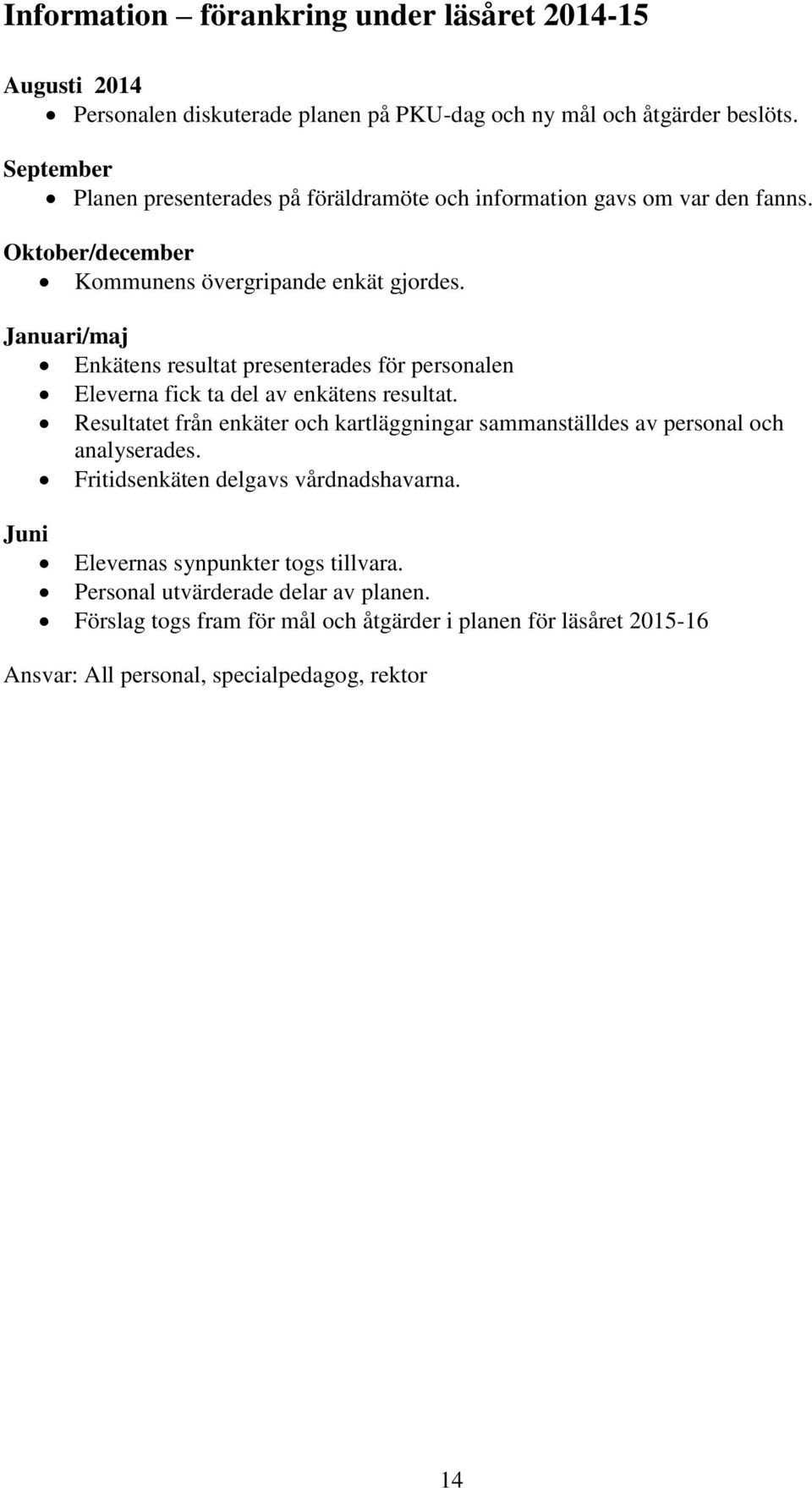 Januari/maj Enkätens resultat presenterades för personalen Eleverna fick ta del av enkätens resultat.