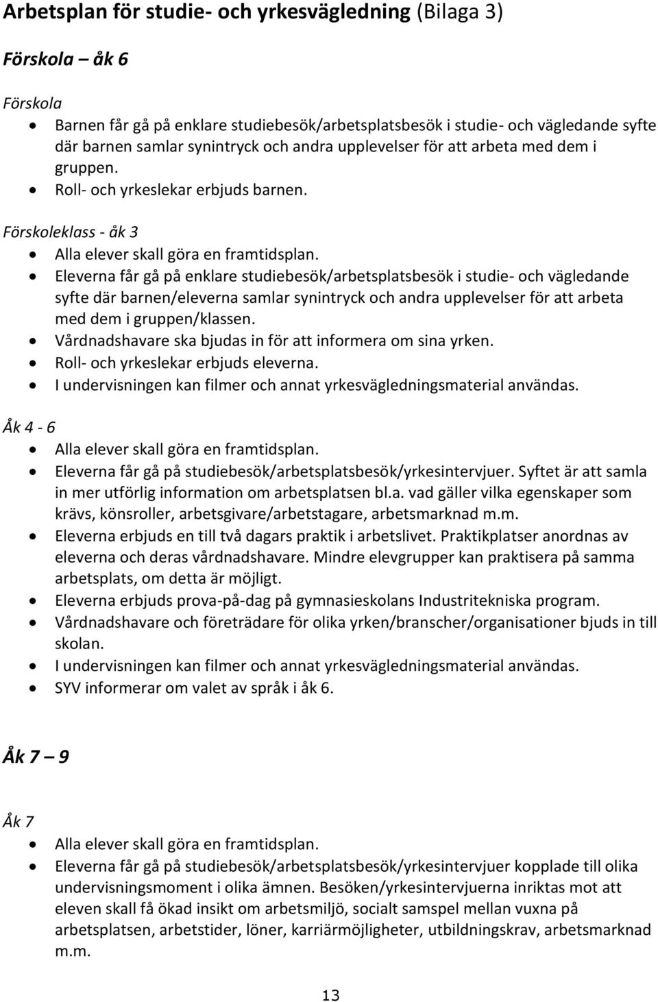 Eleverna får gå på enklare studiebesök/arbetsplatsbesök i studie- och vägledande syfte där barnen/eleverna samlar synintryck och andra upplevelser för att arbeta med dem i gruppen/klassen.