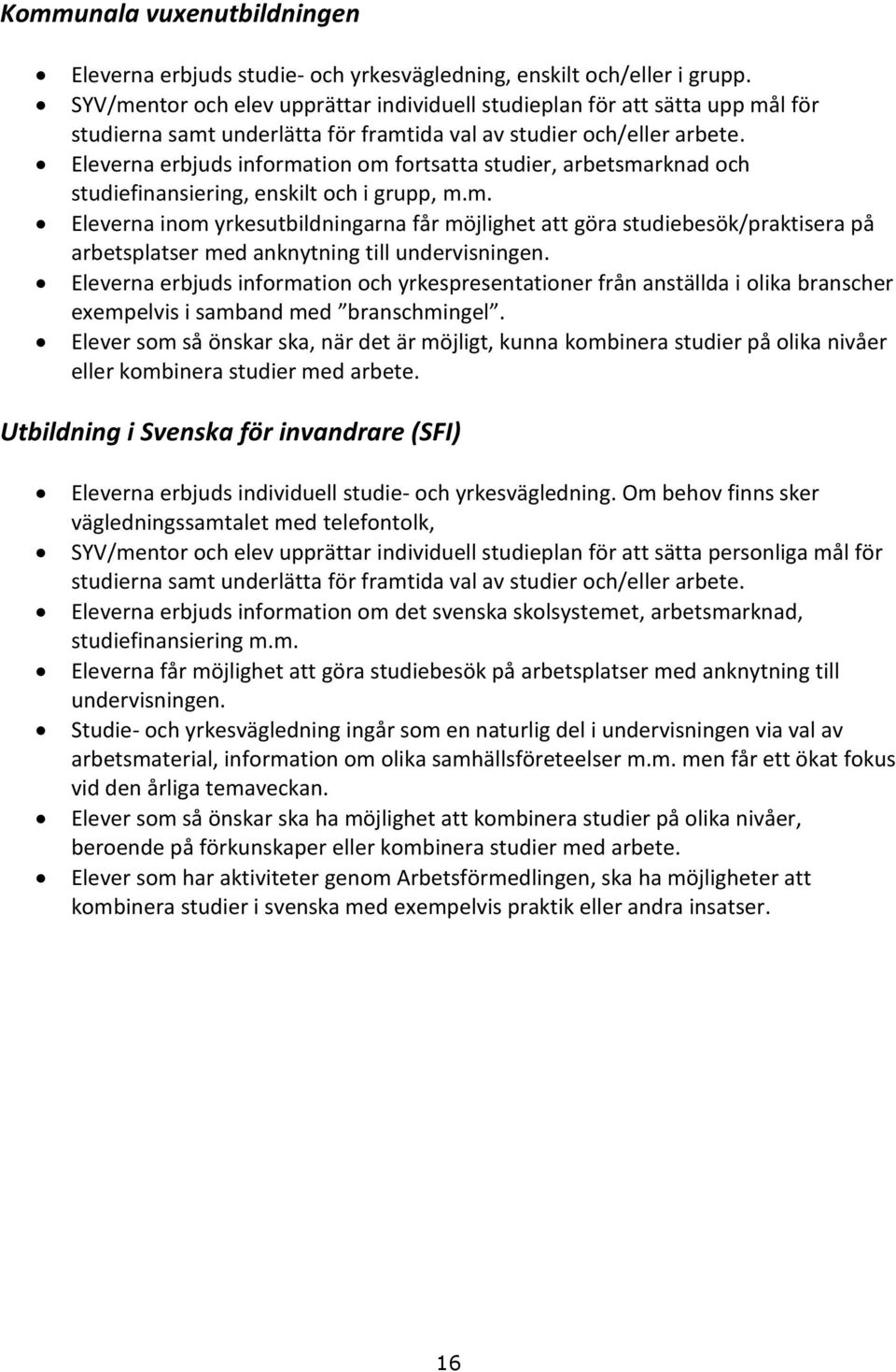 Eleverna erbjuds information om fortsatta studier, arbetsmarknad och studiefinansiering, enskilt och i grupp, m.m. Eleverna inom yrkesutbildningarna får möjlighet att göra studiebesök/praktisera på arbetsplatser med anknytning till undervisningen.