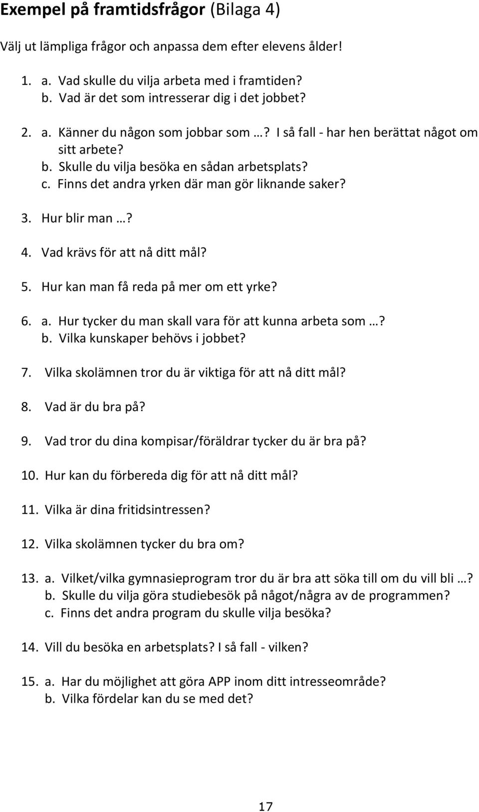 Hur blir man? 4. Vad krävs för att nå ditt mål? 5. Hur kan man få reda på mer om ett yrke? 6. a. Hur tycker du man skall vara för att kunna arbeta som? b. Vilka kunskaper behövs i jobbet? 7.