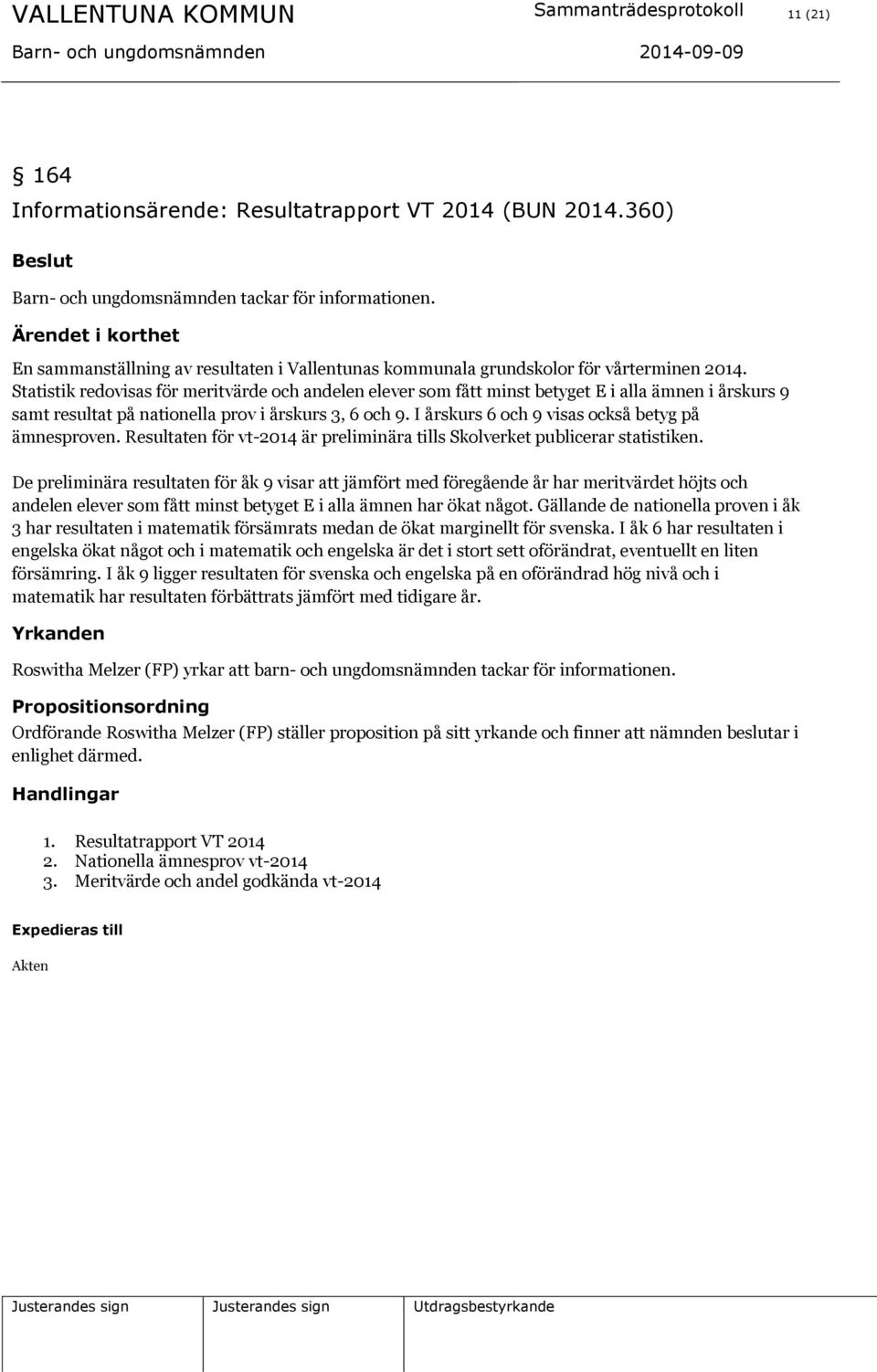 Statistik redovisas för meritvärde och andelen elever som fått minst betyget E i alla ämnen i årskurs 9 samt resultat på nationella prov i årskurs 3, 6 och 9.