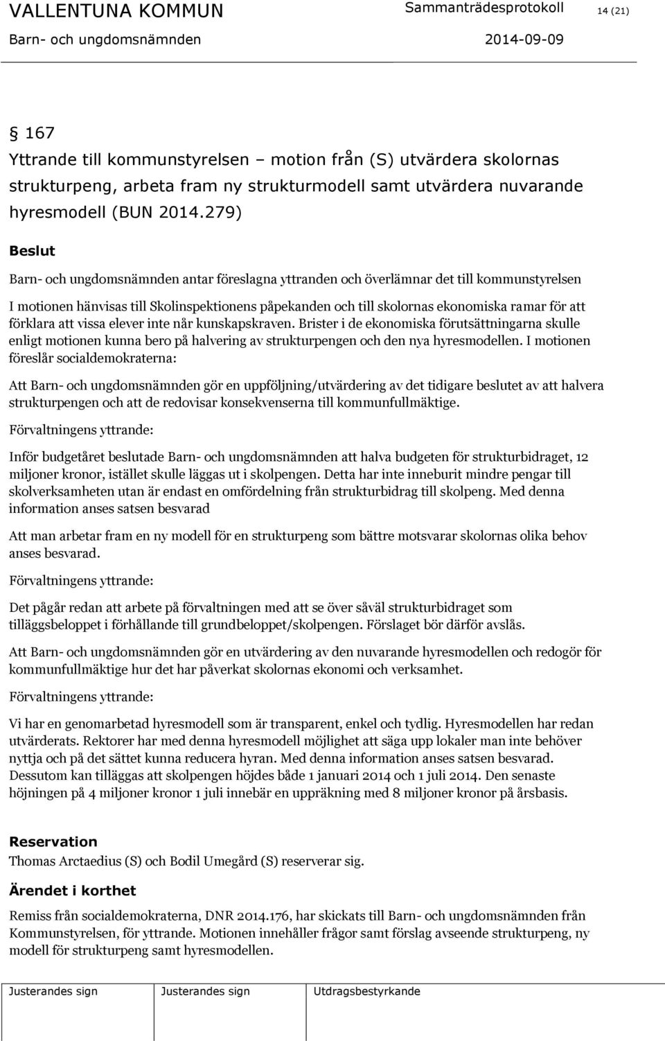 279) Barn- och ungdomsnämnden antar föreslagna yttranden och överlämnar det till kommunstyrelsen I motionen hänvisas till Skolinspektionens påpekanden och till skolornas ekonomiska ramar för att