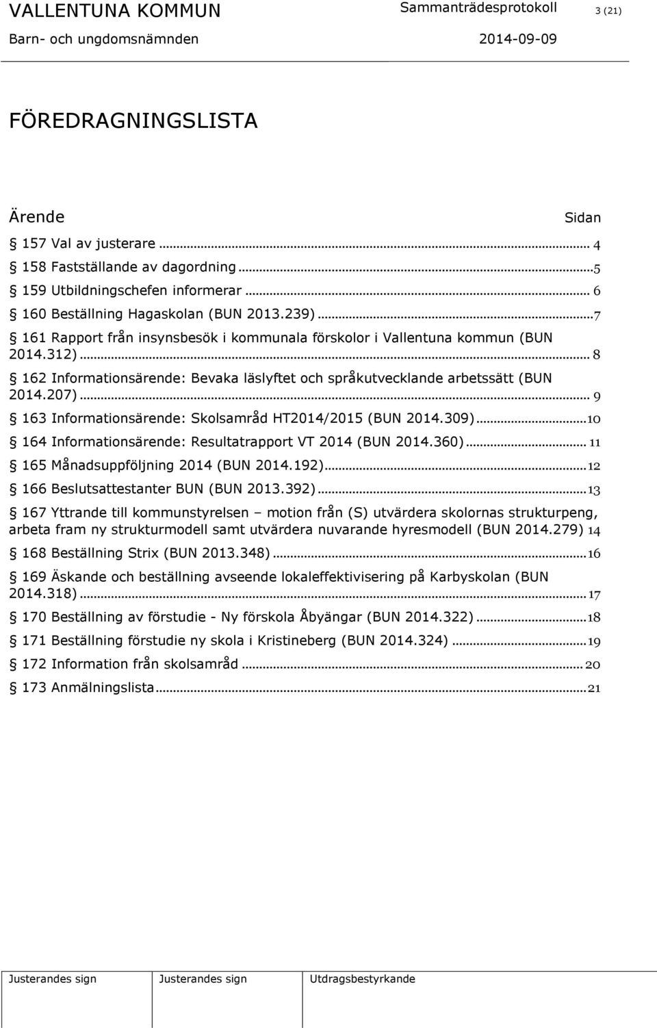 .. 8 162 Informationsärende: Bevaka läslyftet och språkutvecklande arbetssätt (BUN 2014.207)... 9 163 Informationsärende: Skolsamråd HT2014/2015 (BUN 2014.309).