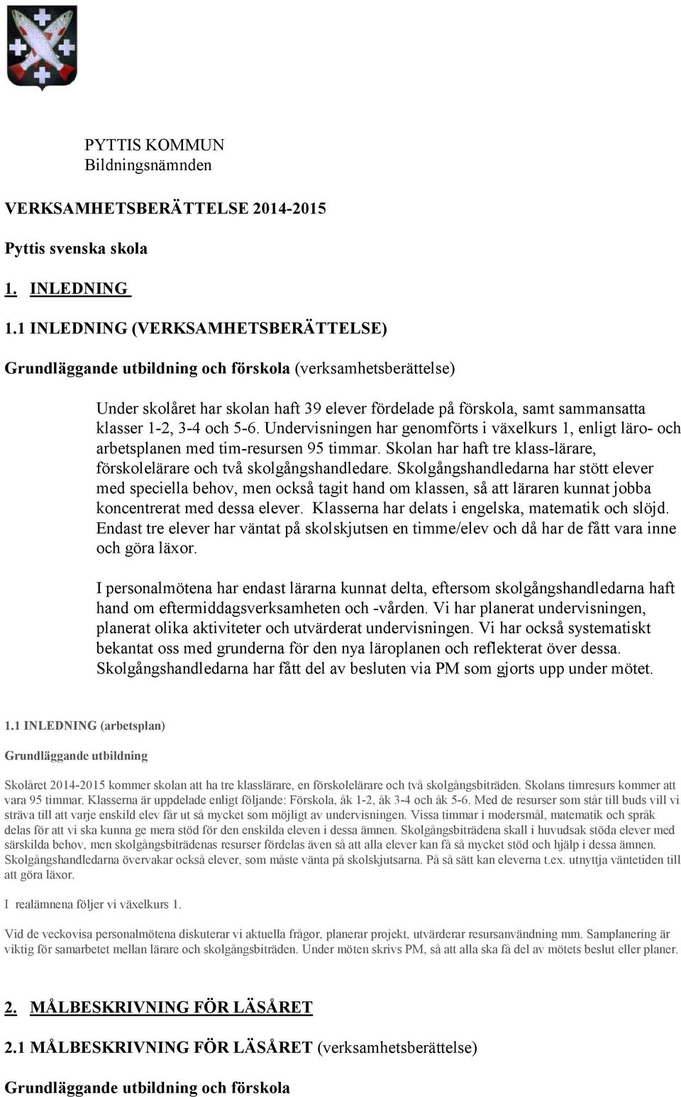 5-6. Undervisningen har genomförts i växelkurs 1, enligt läro- och arbetsplanen med tim-resursen 95 timmar. Skolan har haft tre klass-lärare, förskolelärare och två skolgångshandledare.