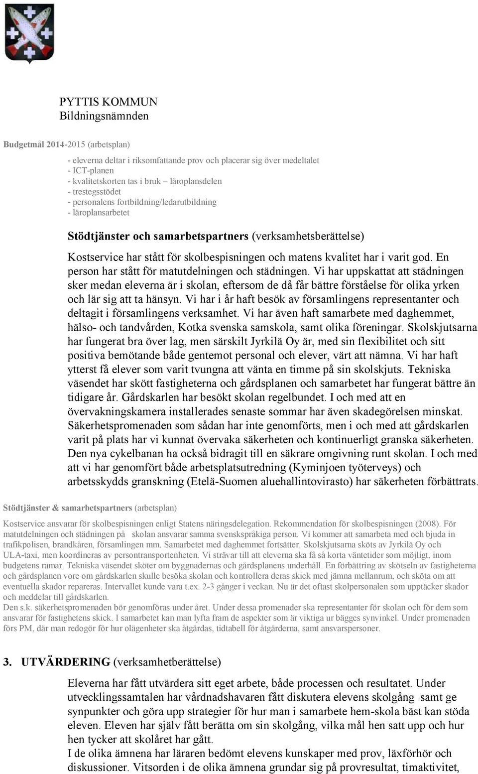 En person har stått för matutdelningen och städningen. Vi har uppskattat att städningen sker medan eleverna är i skolan, eftersom de då får bättre förståelse för olika yrken och lär sig att ta hänsyn.