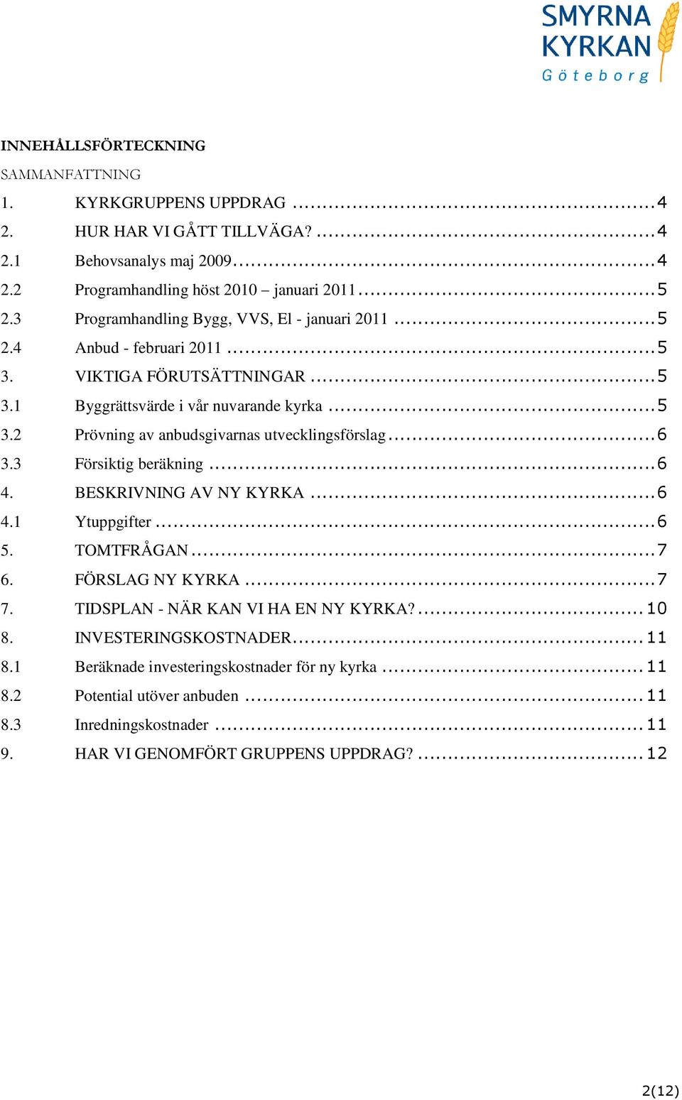 .. 6 3.3 Försiktig beräkning... 6 4. BESKRIVNING AV NY KYRKA... 6 4.1 Ytuppgifter... 6 5. TOMTFRÅGAN... 7 6. FÖRSLAG NY KYRKA... 7 7. TIDSPLAN - NÄR KAN VI HA EN NY KYRKA?... 10 8.