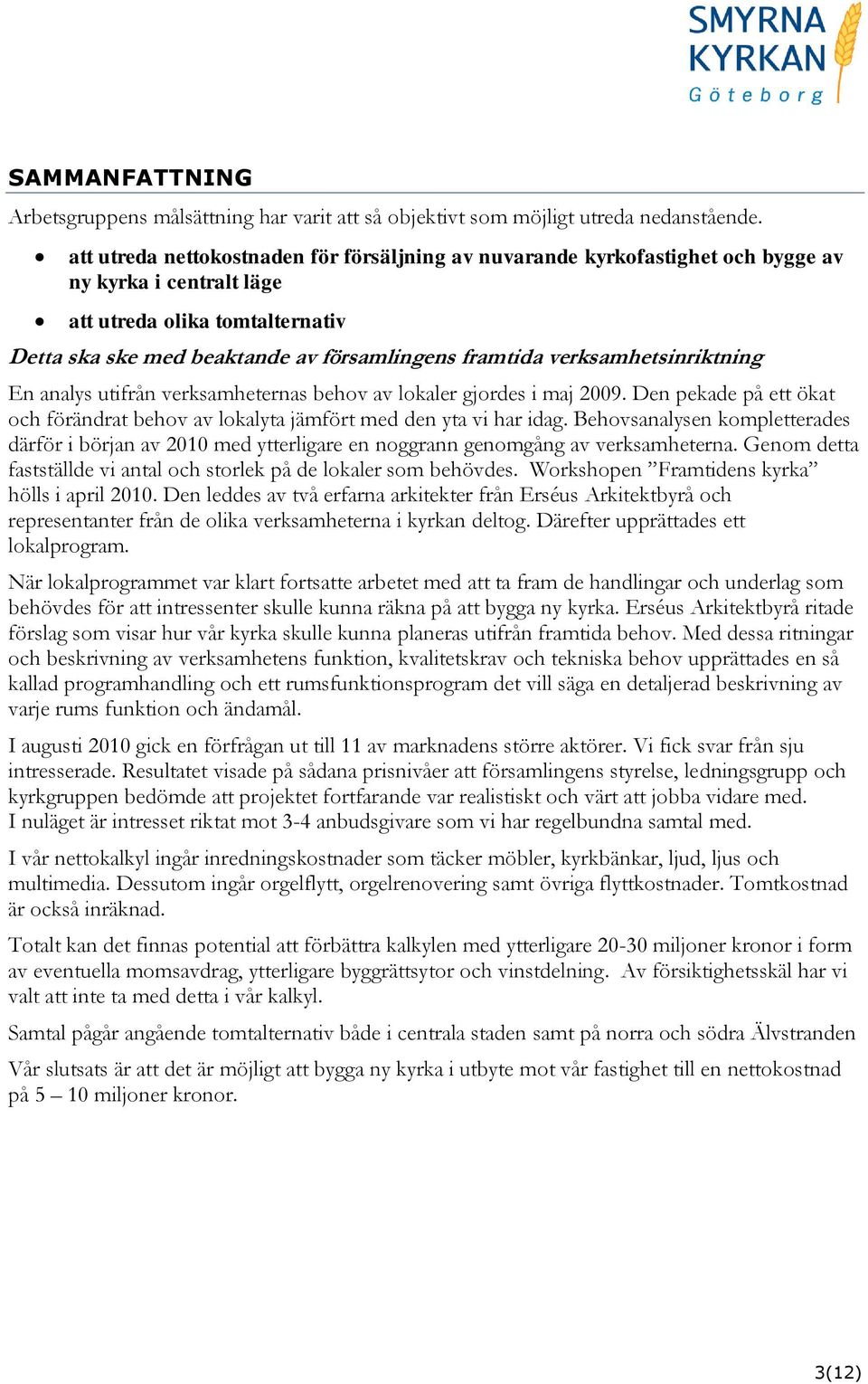 verksamhetsinriktning En analys utifrån verksamheternas behov av lokaler gjordes i maj 2009. Den pekade på ett ökat och förändrat behov av lokalyta jämfört med den yta vi har idag.