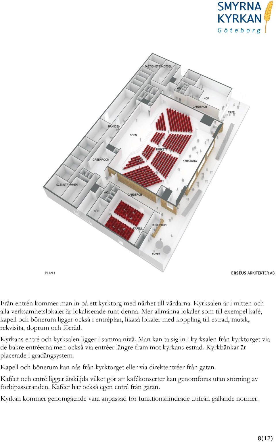 Kyrkans entré och kyrksalen ligger i samma nivå. Man kan ta sig in i kyrksalen från kyrktorget via de bakre entréerna men också via entréer längre fram mot kyrkans estrad.