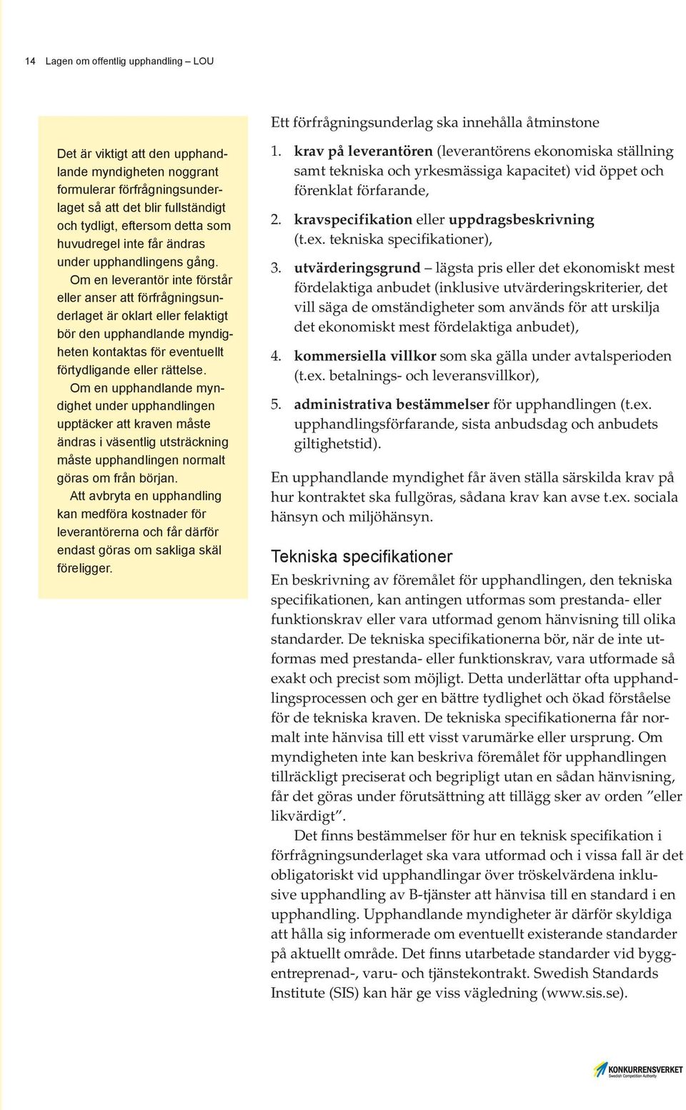 Om en leverantör inte förstår eller anser att förfrågningsunderlaget är oklart eller felaktigt bör den upphandlande myndigheten kontaktas för eventuellt förtydligande eller rättelse.