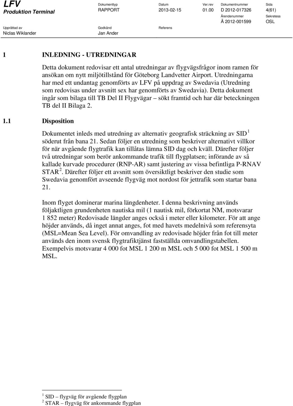 Utredningarna har med ett undantag genomförts av LFV på uppdrag av Swedavia (Utredning som redovisas under avsnitt sex har genomförts av Swedavia).