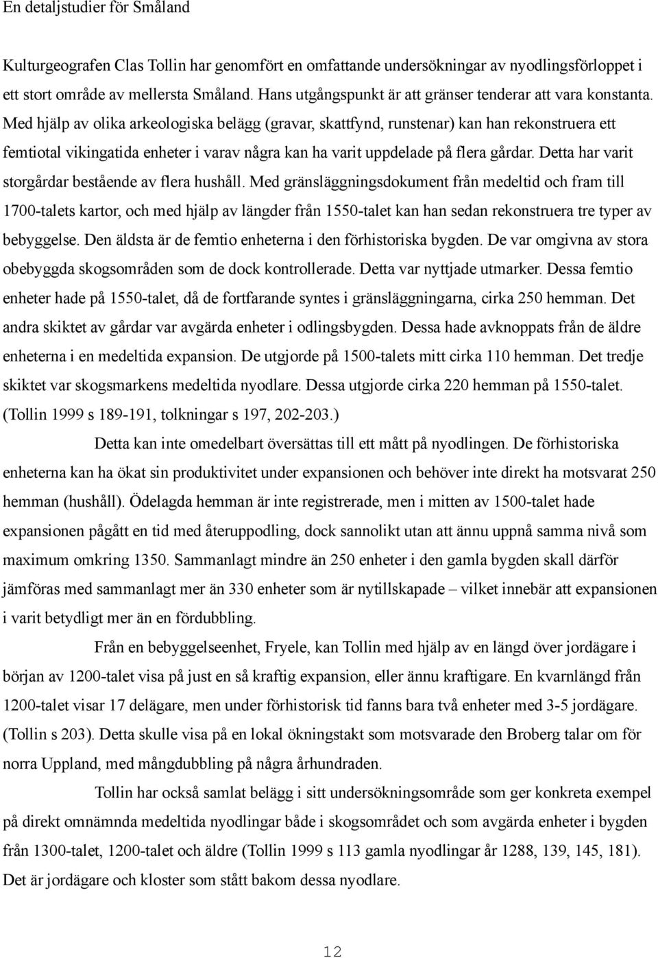 Med hjälp av olika arkeologiska belägg (gravar, skattfynd, runstenar) kan han rekonstruera ett femtiotal vikingatida enheter i varav några kan ha varit uppdelade på flera gårdar.