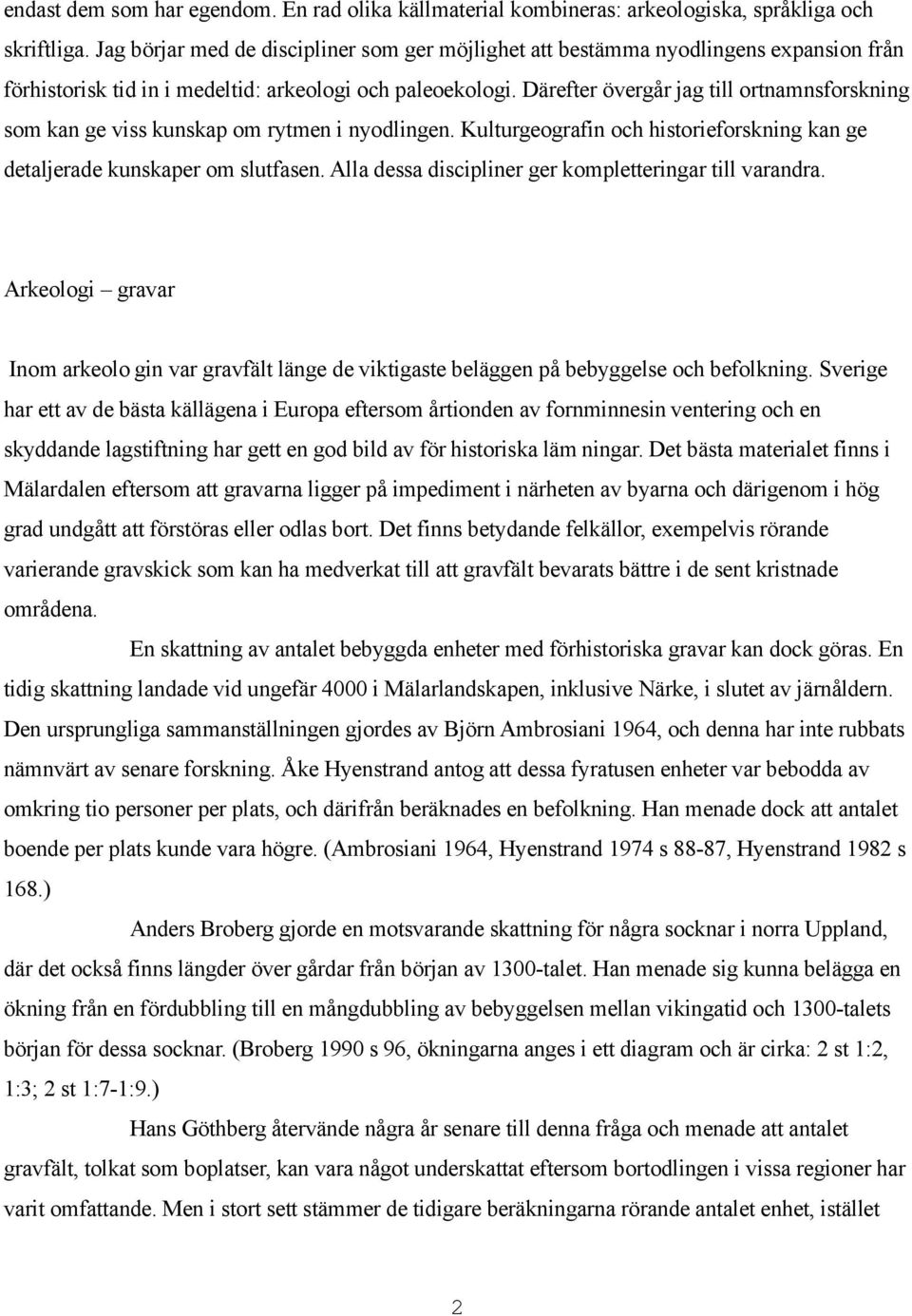 Därefter övergår jag till ortnamnsforskning som kan ge viss kunskap om rytmen i nyodlingen. Kulturgeografin och historieforskning kan ge detaljerade kunskaper om slutfasen.