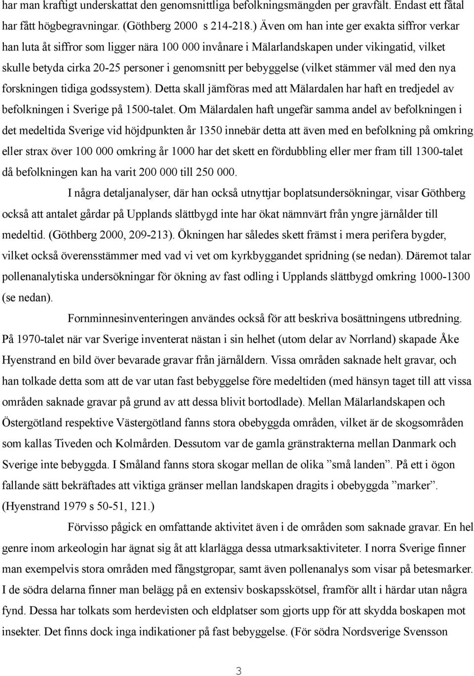 bebyggelse (vilket stämmer väl med den nya forskningen tidiga godssystem). Detta skall jämföras med att Mälardalen har haft en tredjedel av befolkningen i Sverige på 1500-talet.