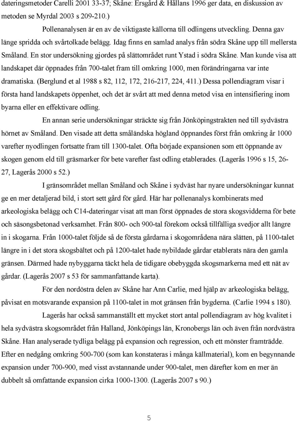 En stor undersökning gjordes på slättområdet runt Ystad i södra Skåne. Man kunde visa att landskapet där öppnades från 700-talet fram till omkring 1000, men förändringarna var inte dramatiska.