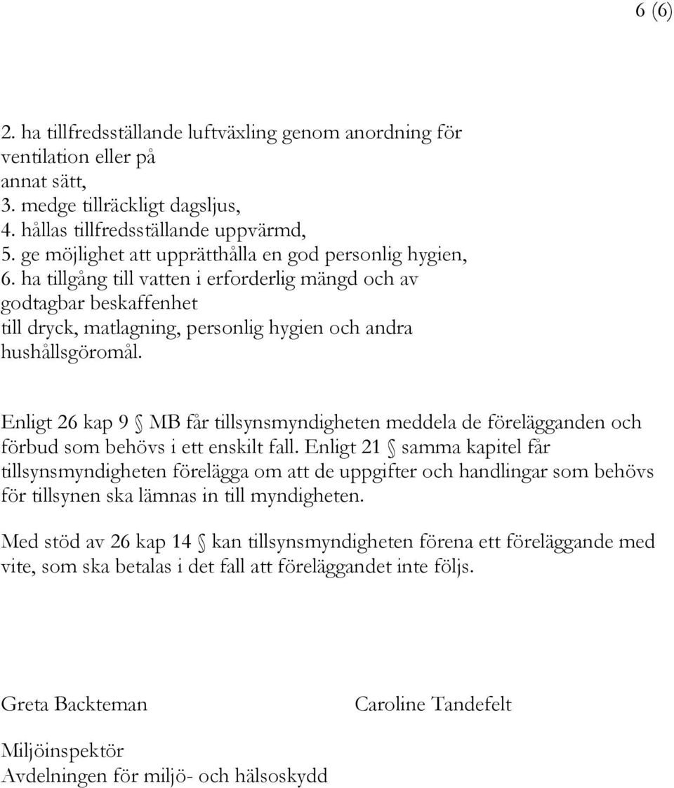 Enligt 26 kap 9 MB får tillsynsmyndigheten meddela de förelägganden och förbud som behövs i ett enskilt fall.