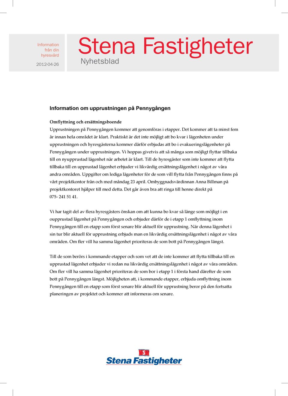 Praktiskt är det inte möjligt att bo kvar i lägenheten under upprustningen och hyresgästerna kommer därför erbjudas att bo i evakueringslägenheter på Pennygången under upprustningen.