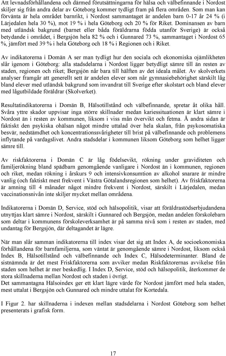 Dominansen av barn med utländsk bakgrund (barnet eller båda föräldrarna födda utanför Sverige) är också betydande i området, i Bergsjön hela 82 % och i Gunnared 73 %, sammantaget i Nordost 65 %,