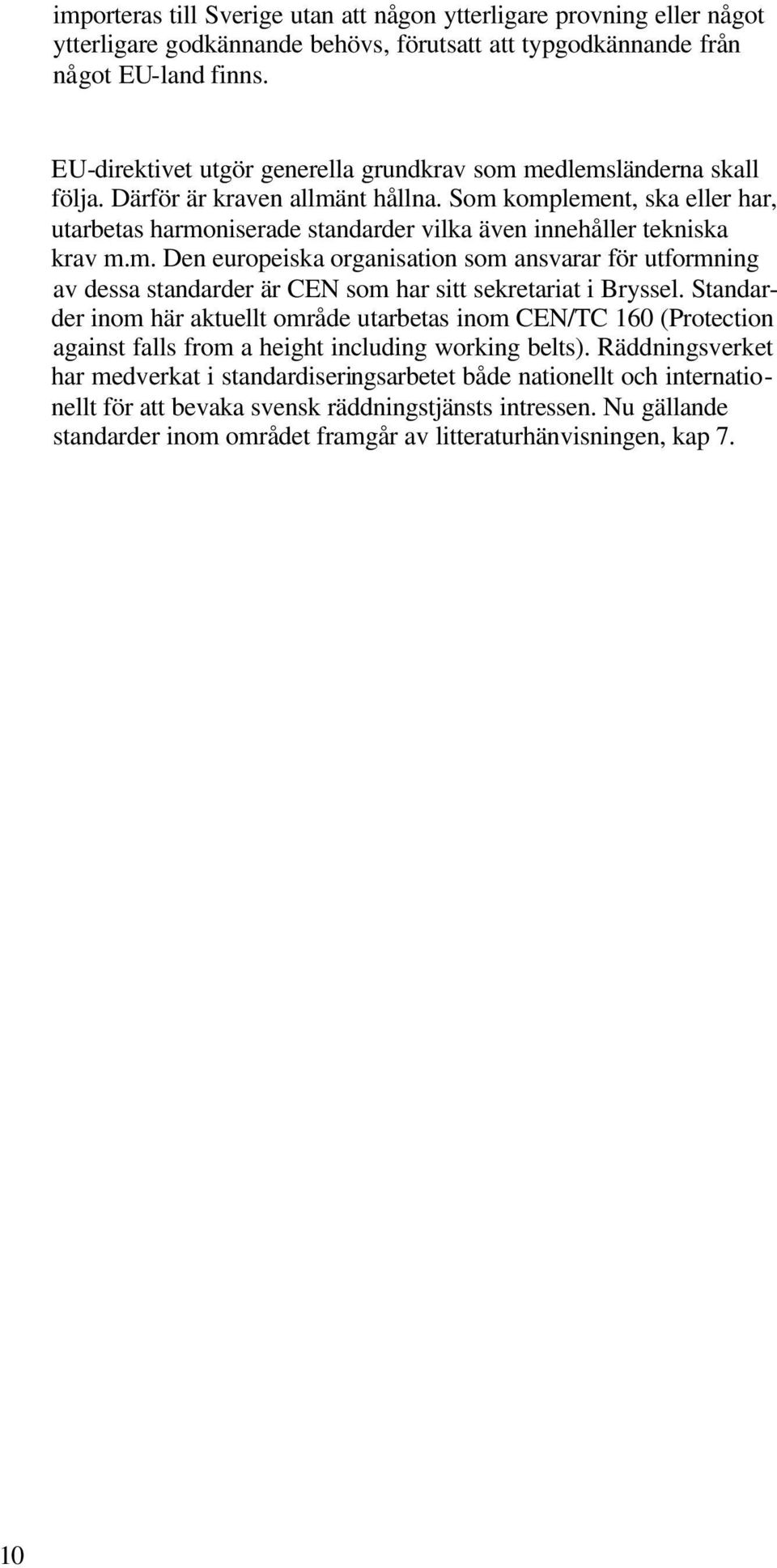 Som komplement, ska eller har, utarbetas harmoniserade standarder vilka även innehåller tekniska krav m.m. Den europeiska organisation som ansvarar för utformning av dessa standarder är CEN som har sitt sekretariat i Bryssel.