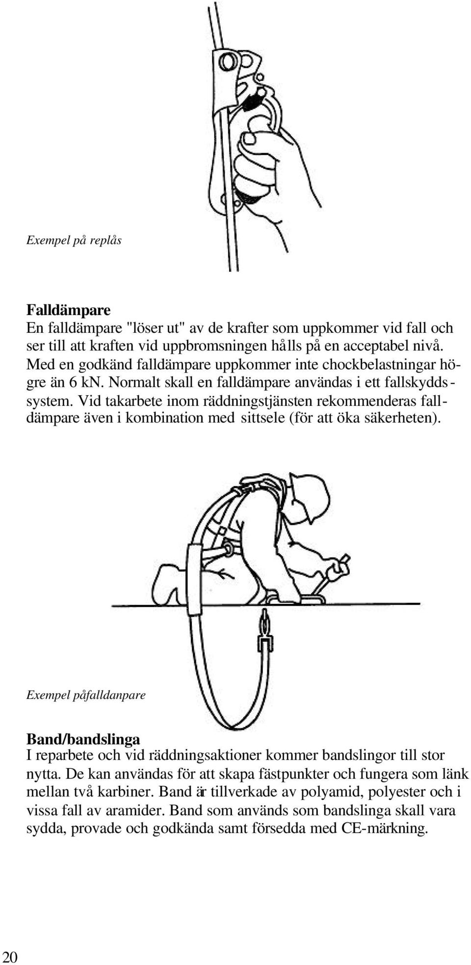 Vid takarbete inom räddningstjänsten rekommenderas falldämpare även i kombination med sittsele (för att öka säkerheten).