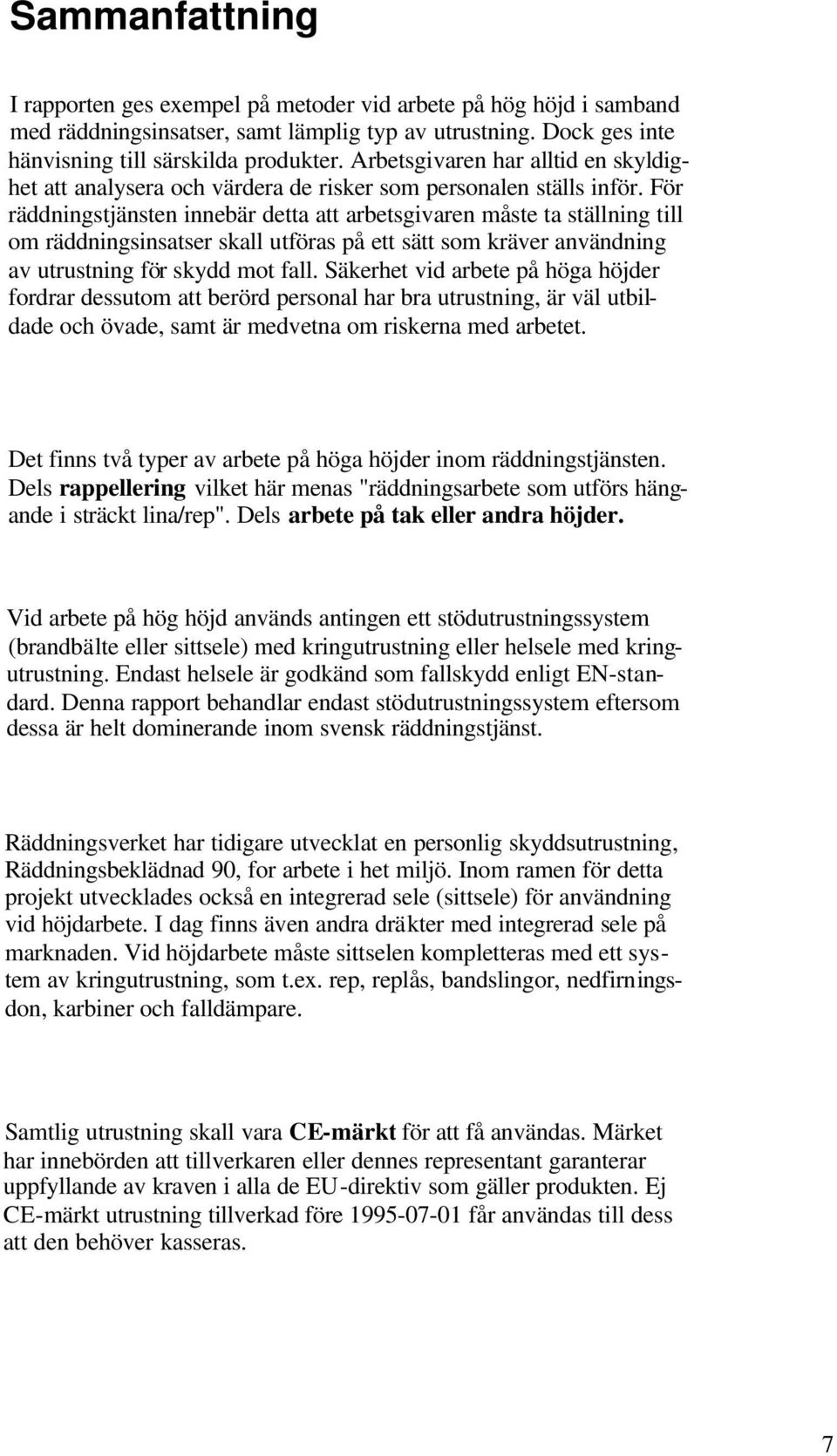 För räddningstjänsten innebär detta att arbetsgivaren måste ta ställning till om räddningsinsatser skall utföras på ett sätt som kräver användning av utrustning för skydd mot fall.