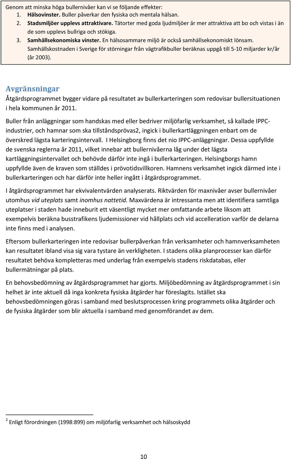 Samhällskostnaden i Sverige för störningar från vägtrafikbuller beräknas uppgå till 5-10 miljarder kr/år (år 2003).