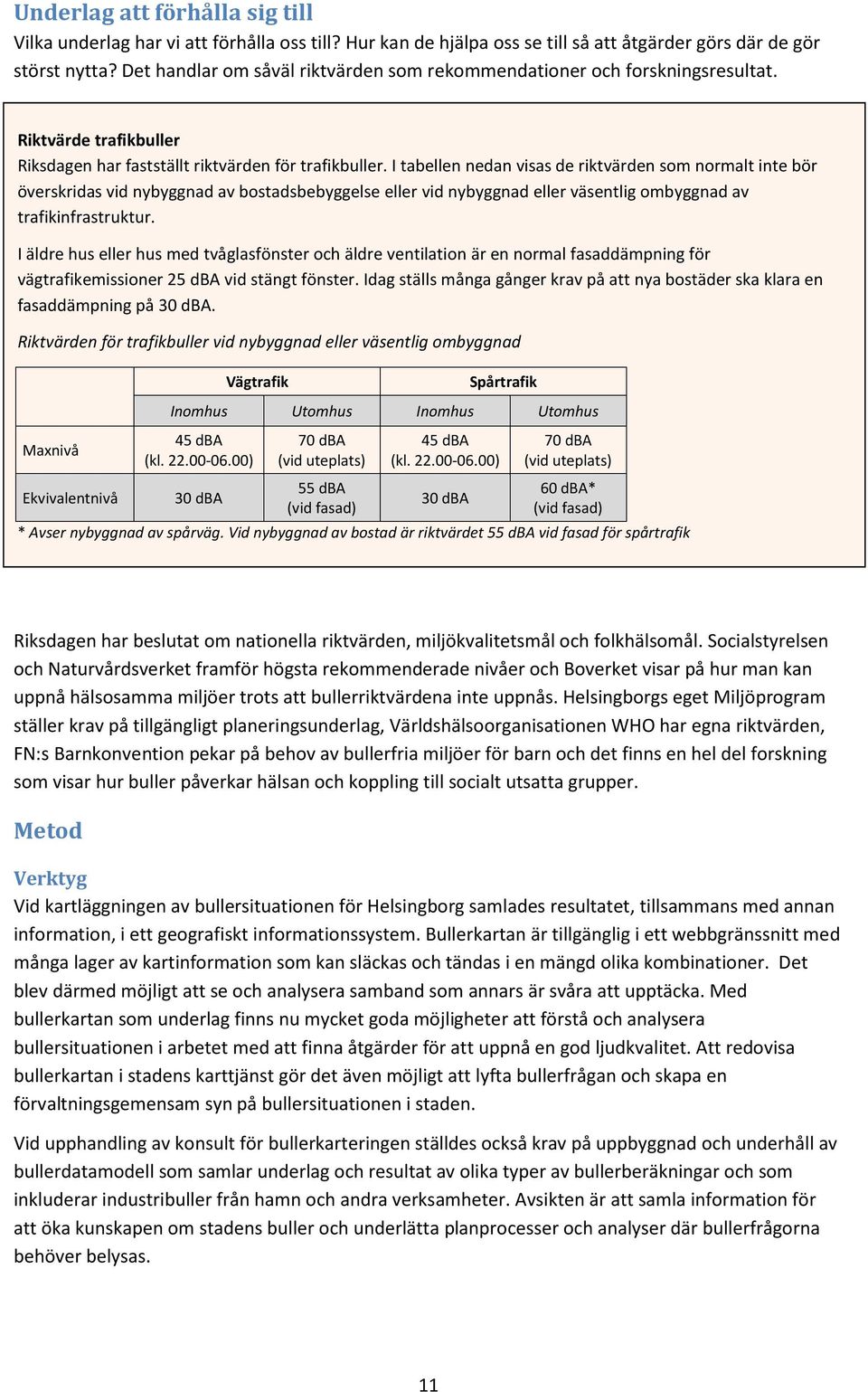 I tabellen nedan visas de riktvärden som normalt inte bör överskridas vid nybyggnad av bostadsbebyggelse eller vid nybyggnad eller väsentlig ombyggnad av trafikinfrastruktur.