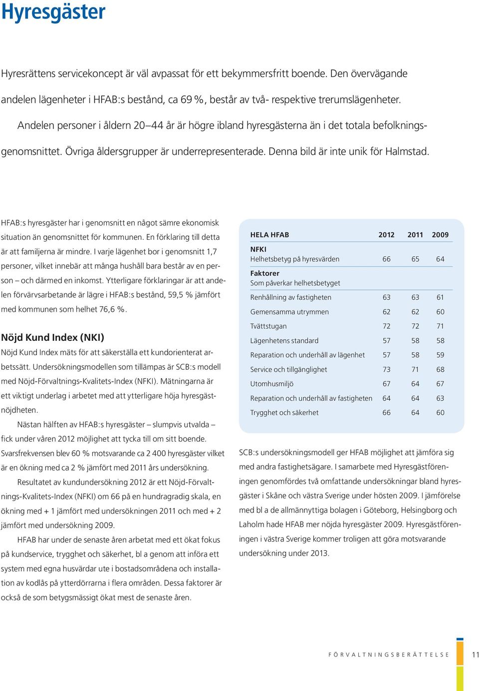 HFAB:s hyresgäster har i genomsnitt en något sämre ekonomisk situation än genomsnittet för kommunen. En förklaring till detta är att familjerna är mindre.