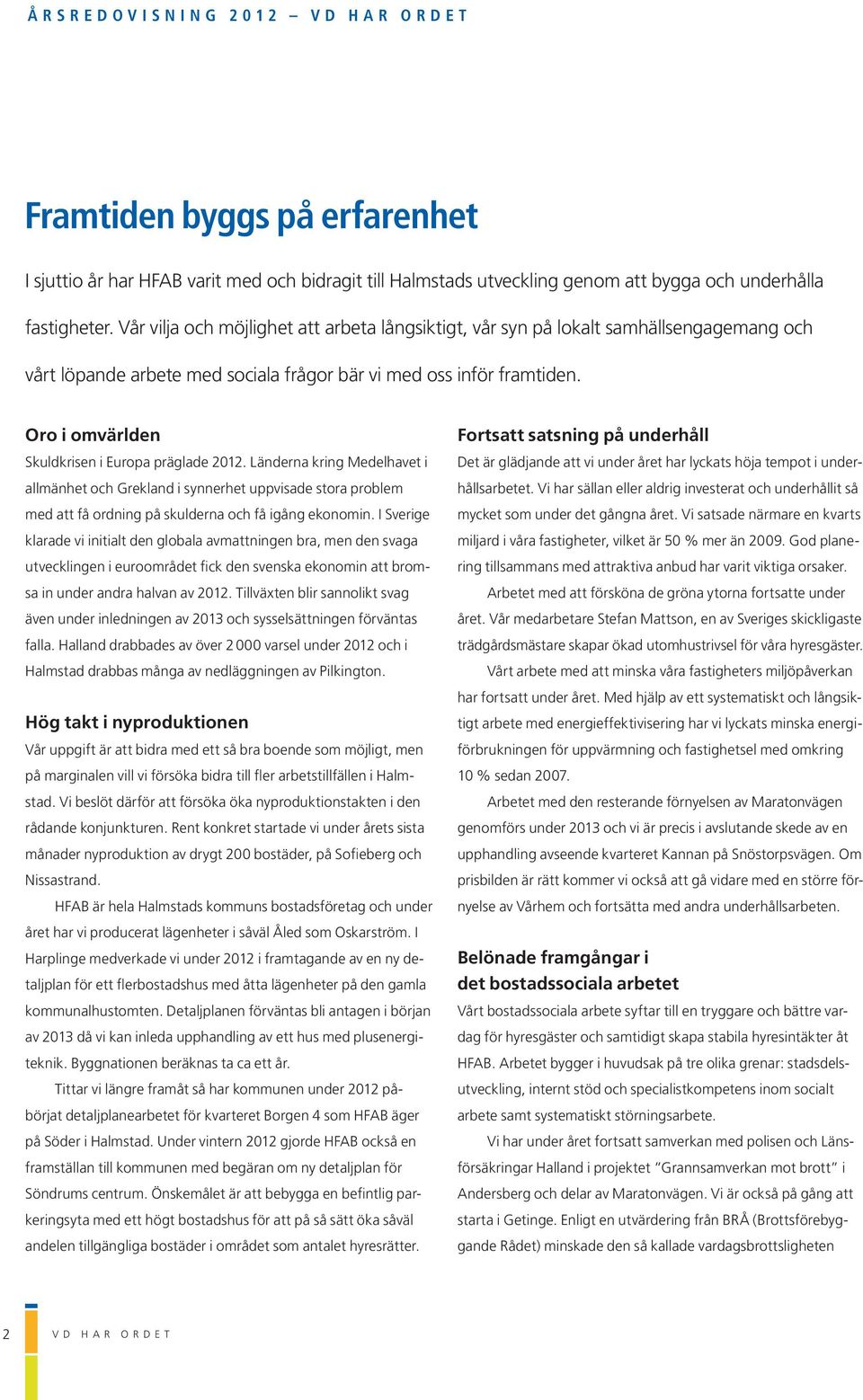 Oro i omvärlden Skuldkrisen i Europa präglade 2012. Länderna kring Medelhavet i allmänhet och Grekland i synnerhet uppvisade stora problem med att få ordning på skulderna och få igång ekonomin.