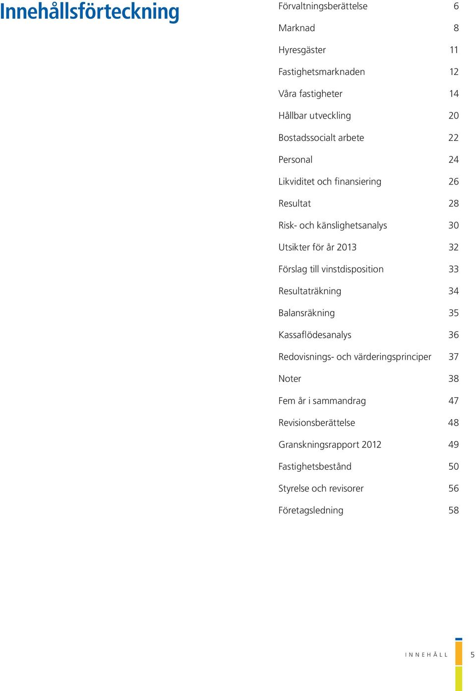 Förslag till vinstdisposition 33 Resultaträkning 34 Balansräkning 35 Kassaflödesanalys 36 Redovisnings- och värderingsprinciper 37 Noter 38