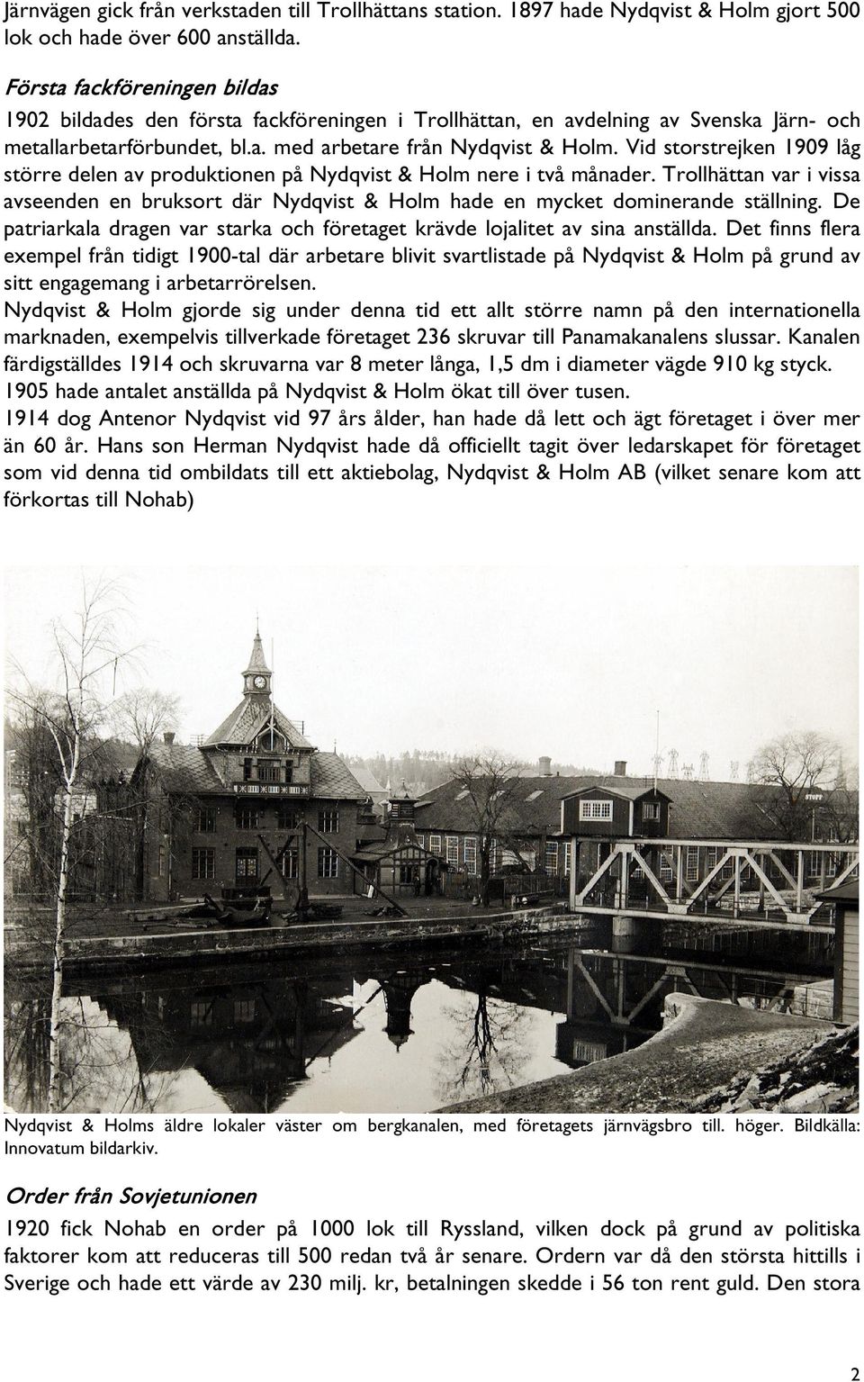 Vid storstrejken 1909 låg större delen av produktionen på Nydqvist & Holm nere i två månader. Trollhättan var i vissa avseenden en bruksort där Nydqvist & Holm hade en mycket dominerande ställning.