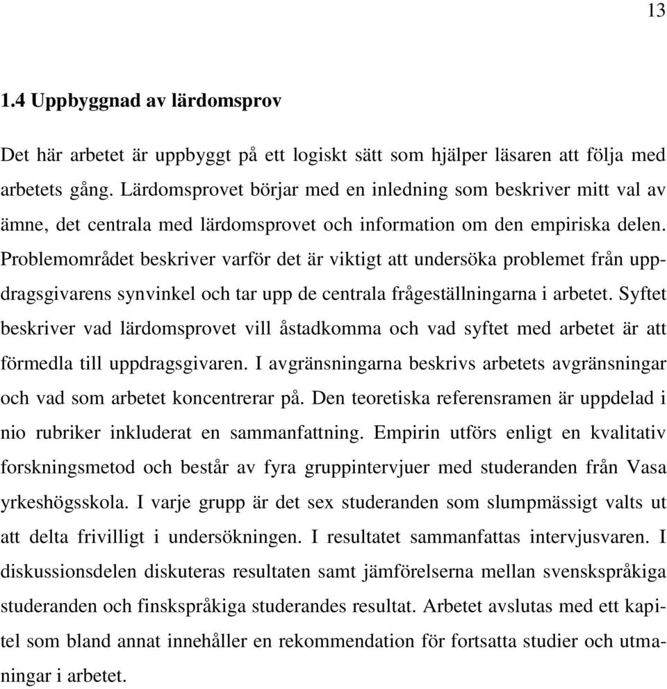 Problemområdet beskriver varför det är viktigt att undersöka problemet från uppdragsgivarens synvinkel och tar upp de centrala frågeställningarna i arbetet.