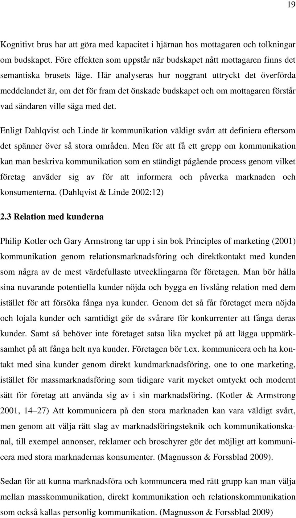 Enligt Dahlqvist och Linde är kommunikation väldigt svårt att definiera eftersom det spänner över så stora områden.