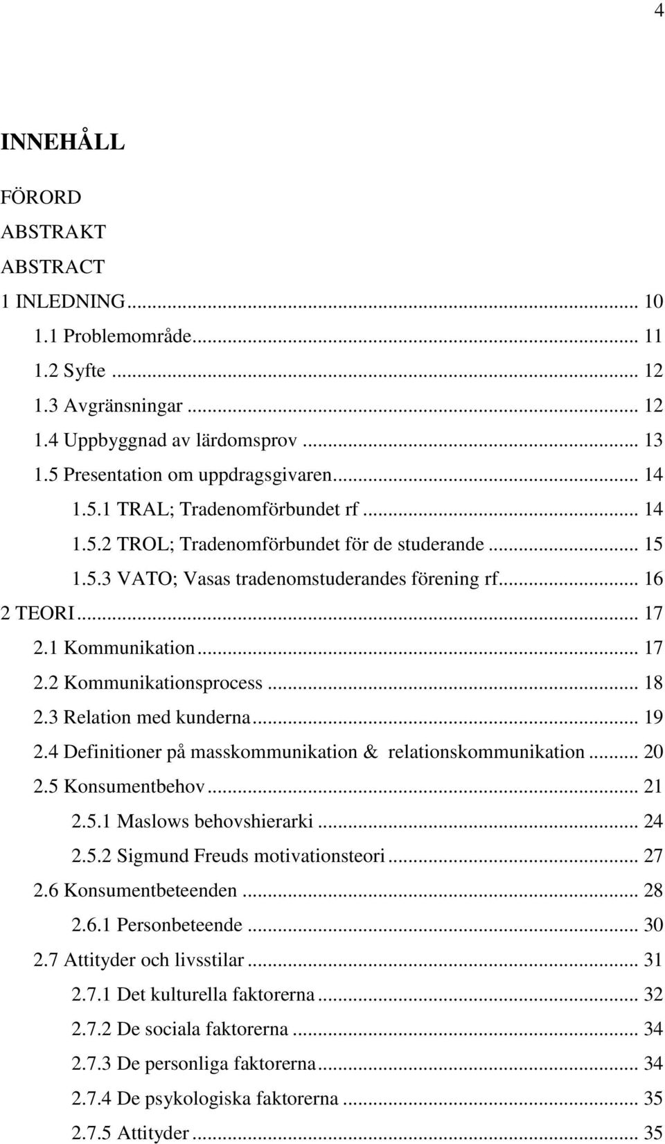 3 Relation med kunderna... 19 2.4 Definitioner på masskommunikation & relationskommunikation... 20 2.5 Konsumentbehov... 21 2.5.1 Maslows behovshierarki... 24 2.5.2 Sigmund Freuds motivationsteori.