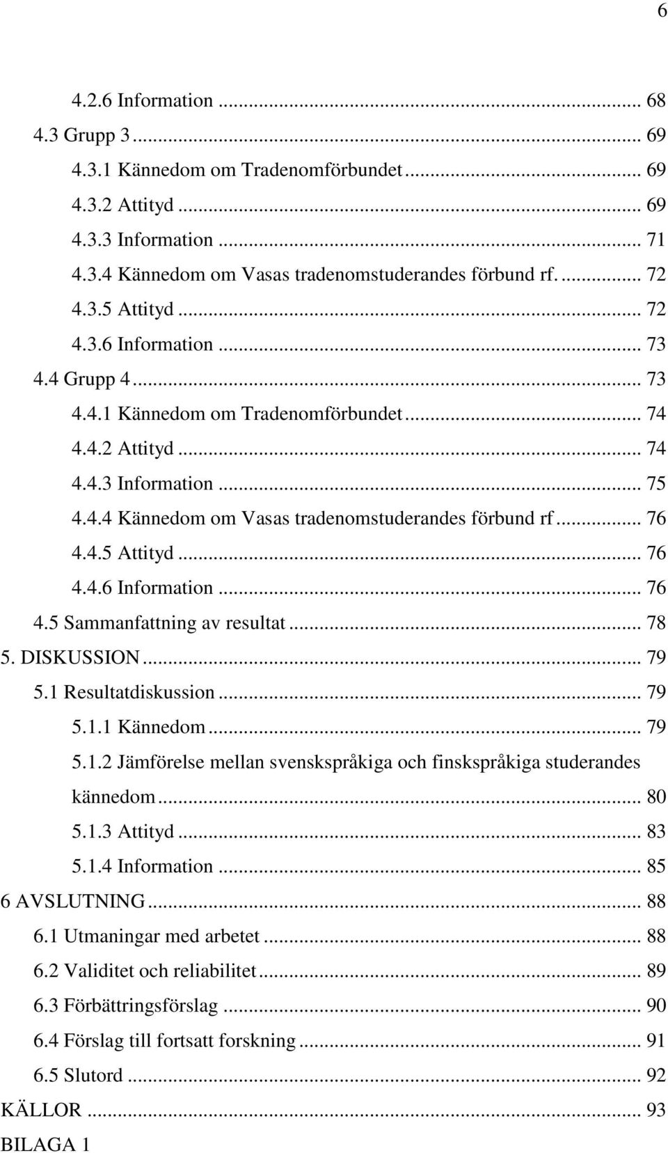 .. 76 4.4.6 Information... 76 4.5 Sammanfattning av resultat... 78 5. DISKUSSION... 79 5.1 Resultatdiskussion... 79 5.1.1 Kännedom... 79 5.1.2 Jämförelse mellan svenskspråkiga och finskspråkiga studerandes kännedom.